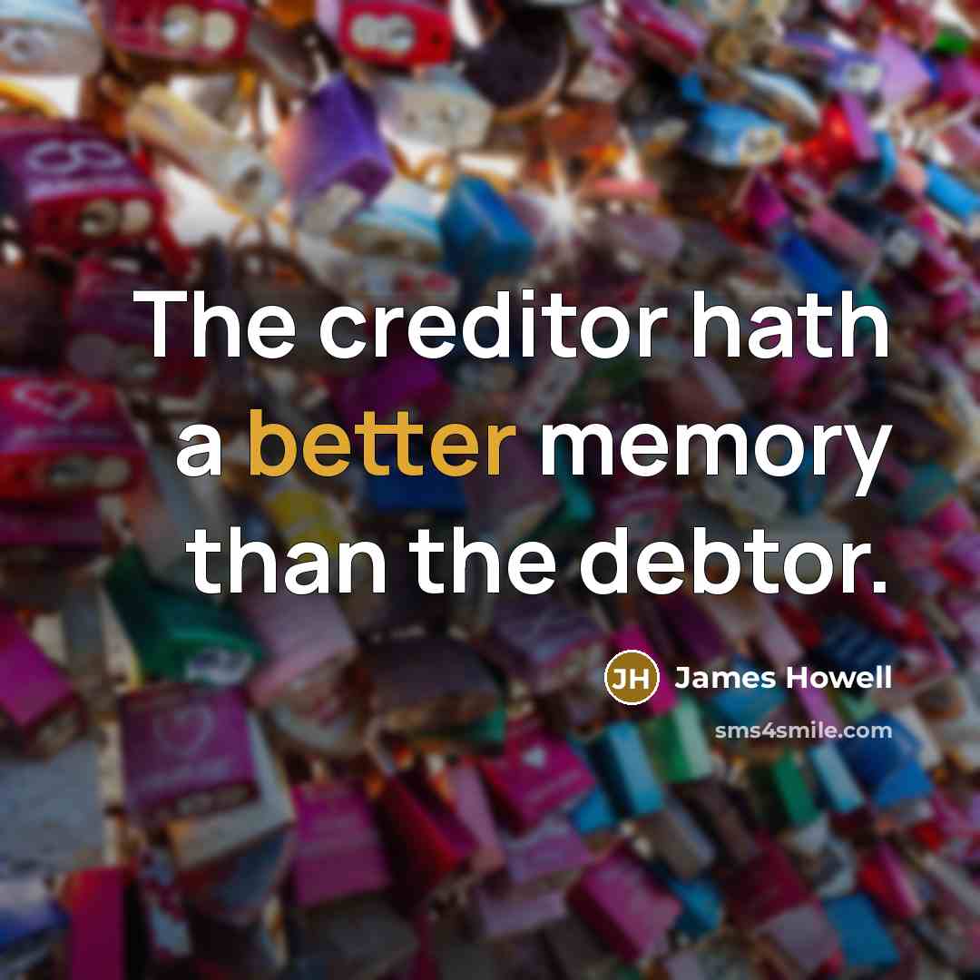 “The creditor hath a better memory than the debtor.” quote by James Howell
