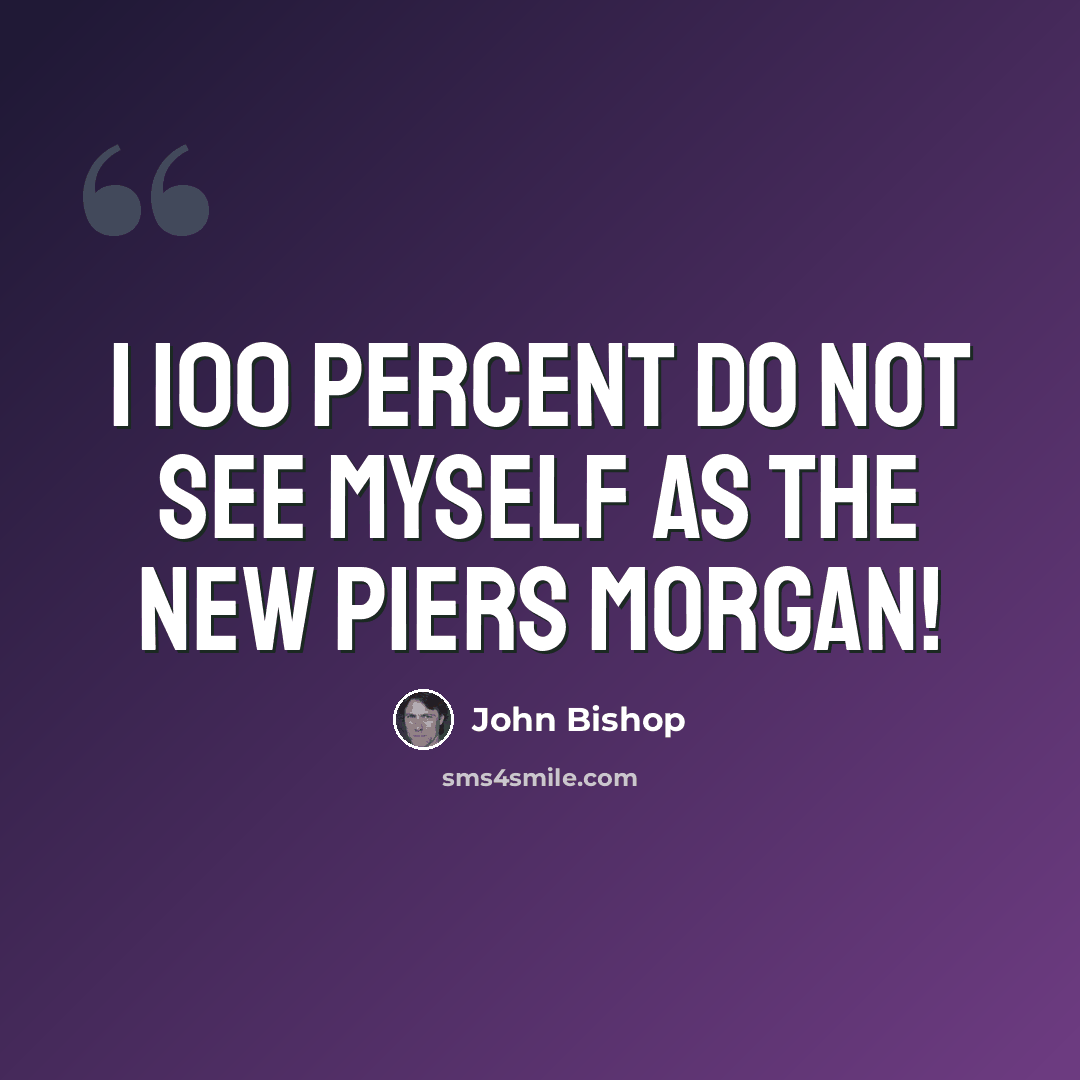 “I 100 percent do not see myself as the new Piers Morgan!” quote by John Bishop