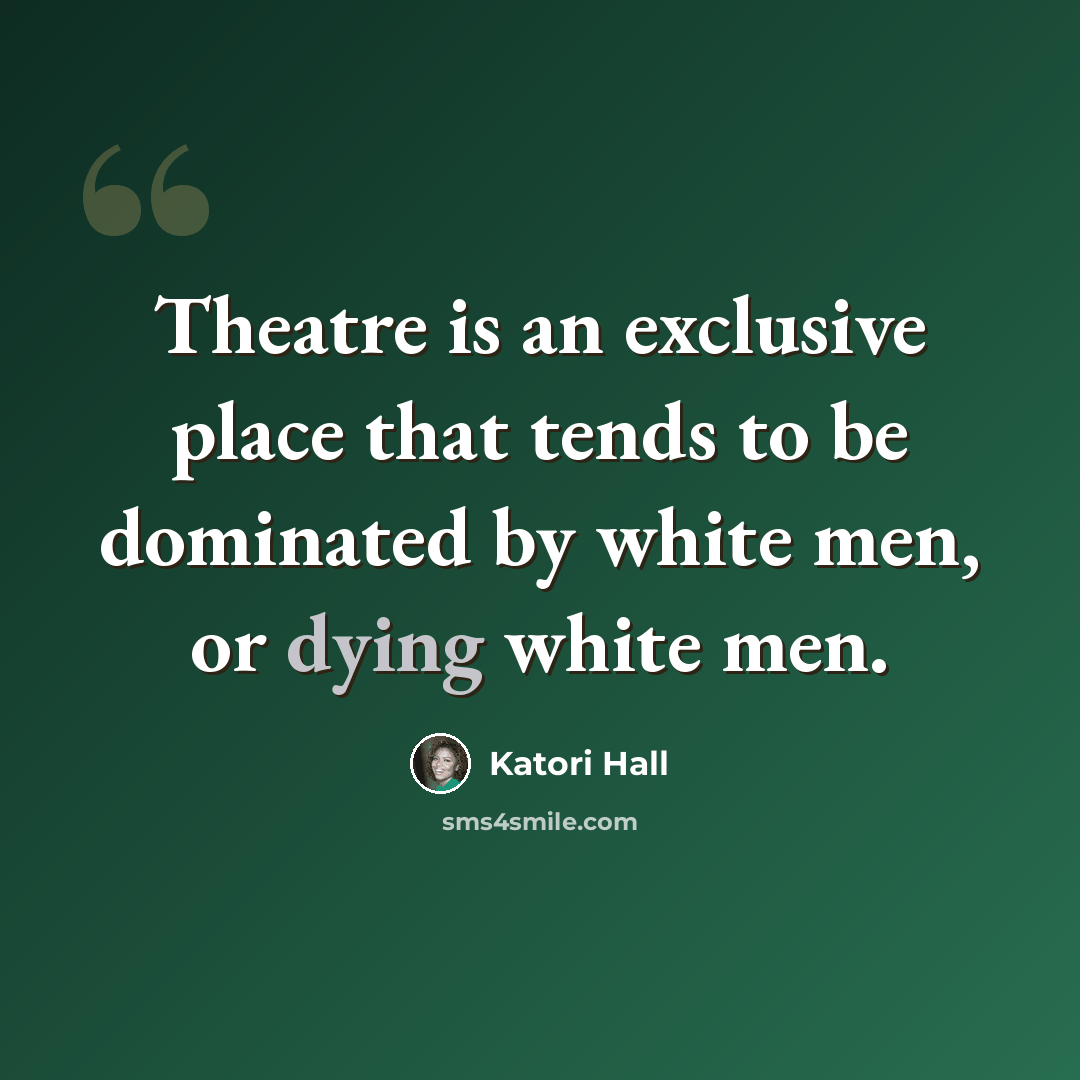 “Theatre is an exclusive place that tends to be dominated by white men, or dying white men.” quote by Katori Hall