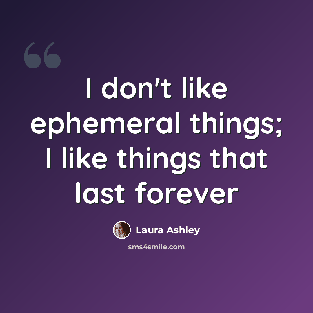 “I don't like ephemeral things; I like things that last forever” quote by Laura Ashley