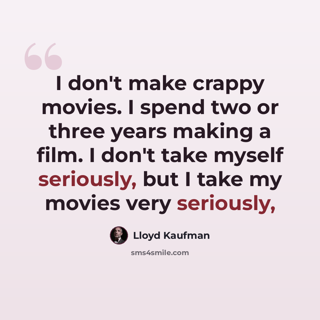 “I don't make crappy movies. I spend two or three years making a film. I don't take myself seriously, but I take my movies very seriously,” quote by Lloyd Kaufman