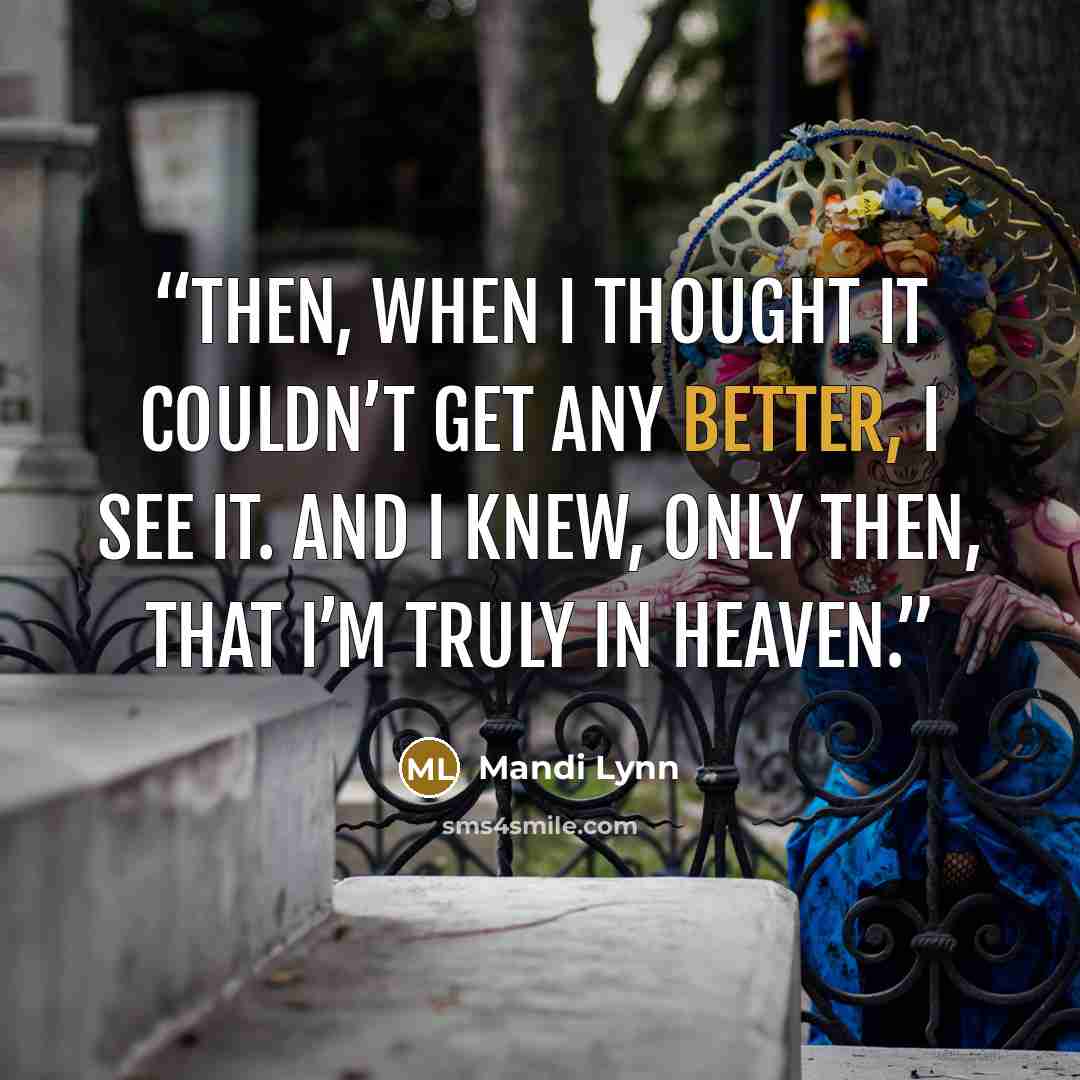 “Then, when I thought it couldn’t get any better, I see it. And I knew, only then, that I’m truly in Heaven.” quote by Mandi Lynn