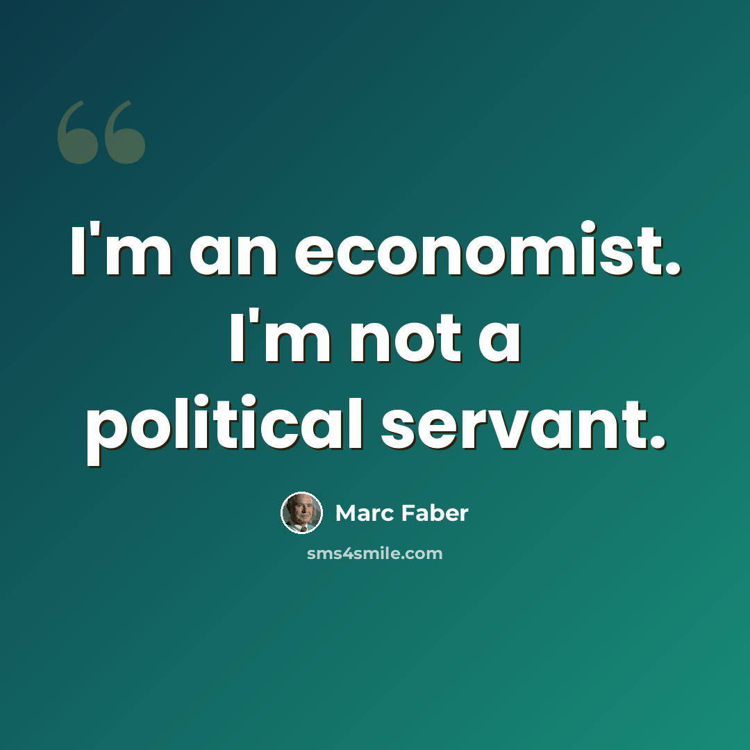 “I'm an economist. I'm not a political servant.” quote by Marc Faber