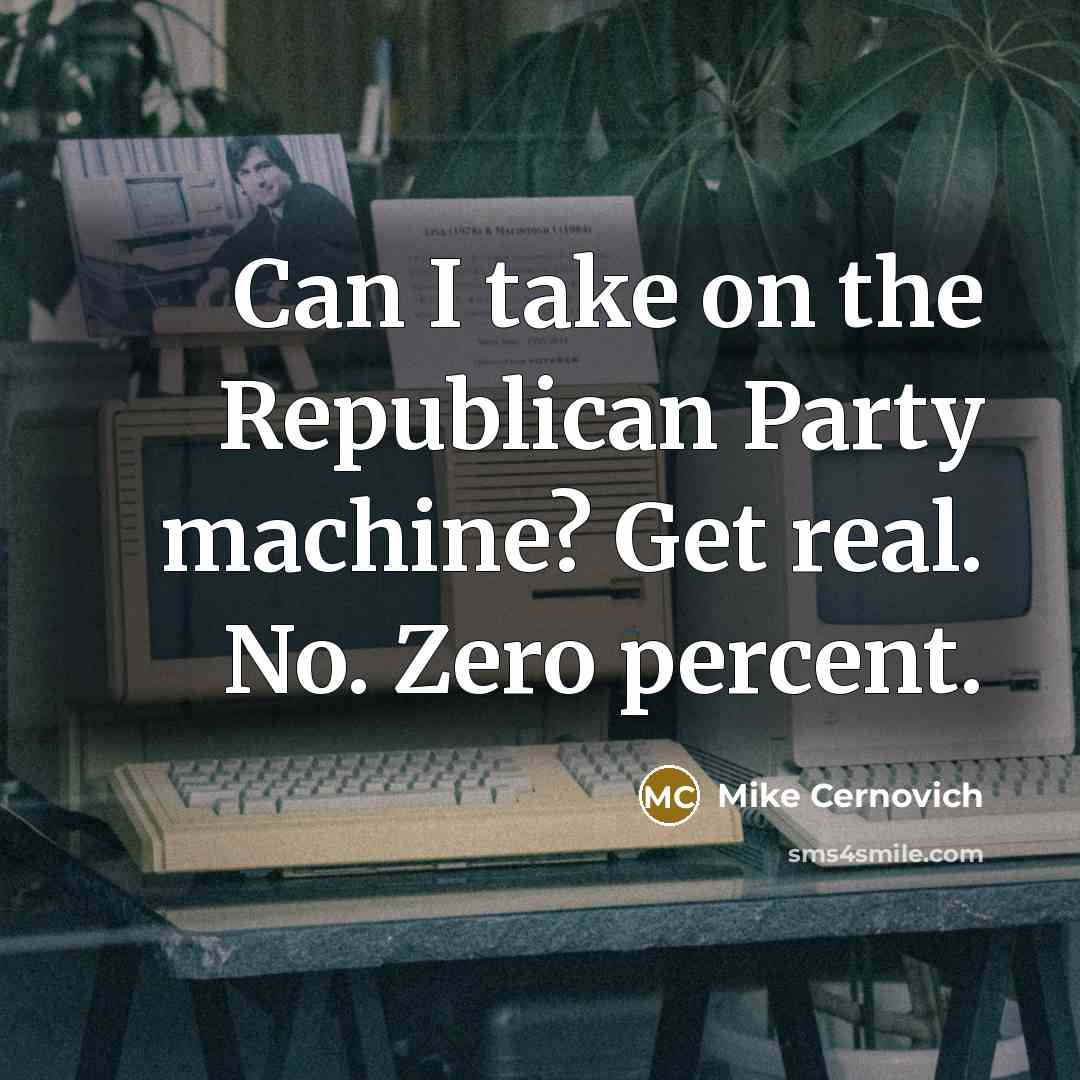 “Can I take on the Republican Party machine? Get real. No. Zero percent.” quote by Mike Cernovich