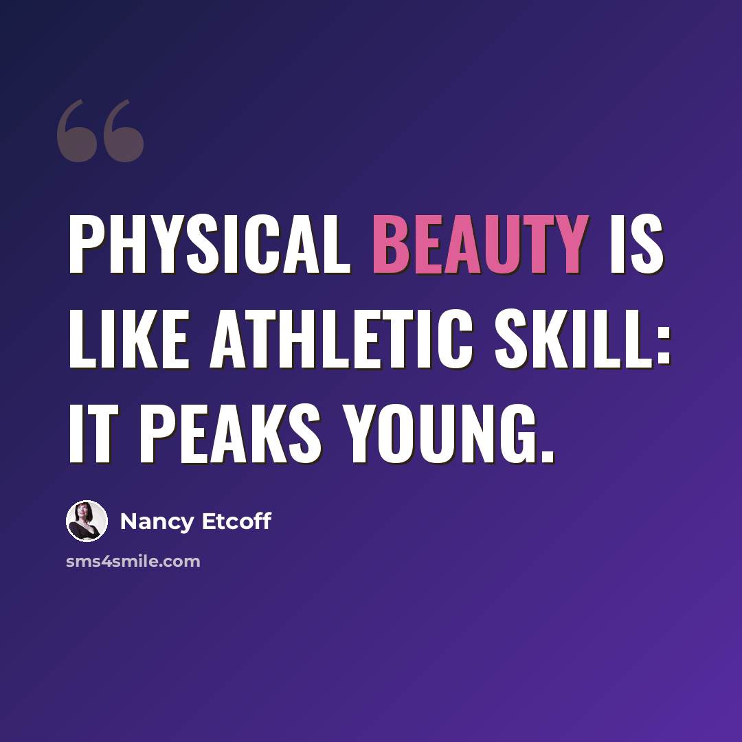 “Physical beauty is like athletic skill: it peaks young.” quote by Nancy Etcoff