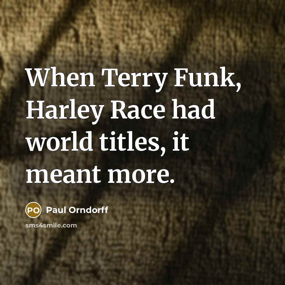 “When Terry Funk, Harley Race had world titles, it meant more.” quote by Paul Orndorff