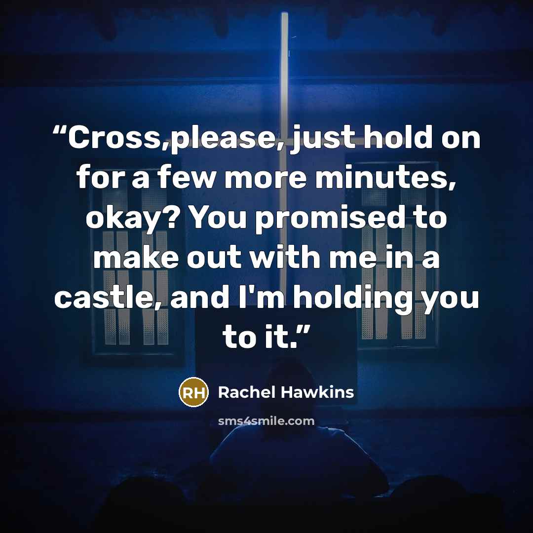 “Cross,please, just hold on for a few more minutes, okay? You promised to make out with me in a castle, and I'm holding you to it.” quote by Rachel Hawkins