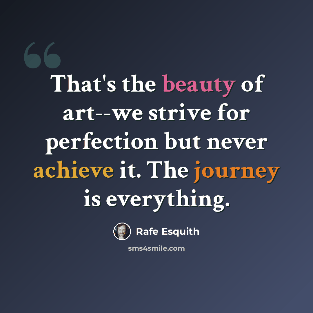 “That's the beauty of art--we strive for perfection but never achieve it. The journey is everything.” quote by Rafe Esquith