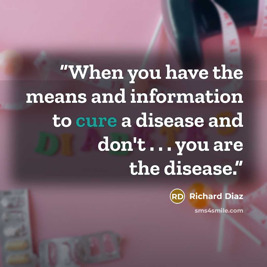 “When you have the means and information to cure a disease and don't . . . you are the disease.” quote by Richard Diaz