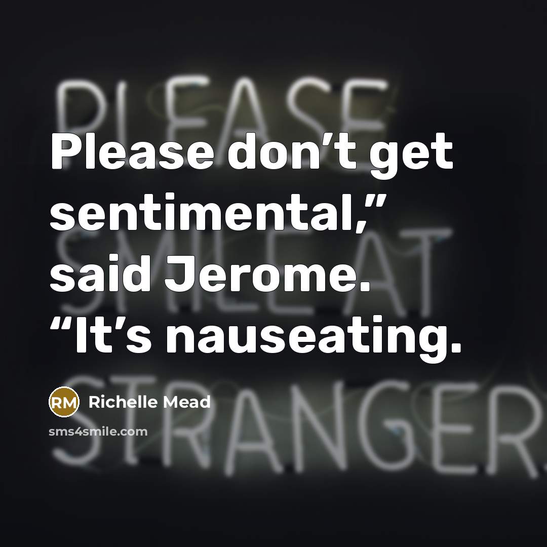 “Please don’t get sentimental,” said Jerome. “It’s nauseating.” quote by Richelle Mead