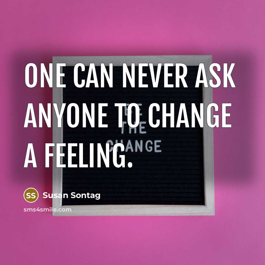 “One can never ask anyone to change a feeling.” quote by Susan Sontag