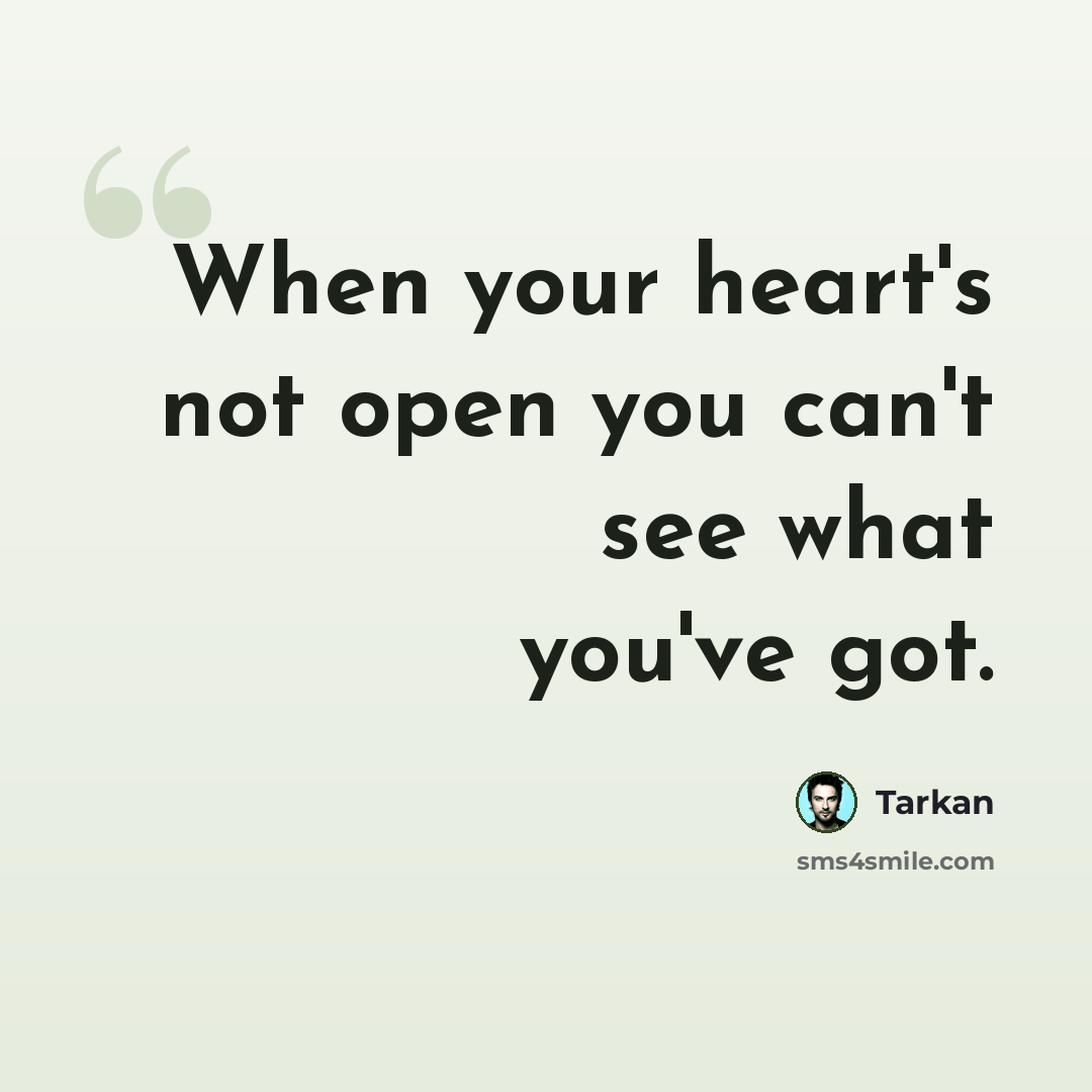 “When your heart's not open you can't see what you've got.” quote by Tarkan