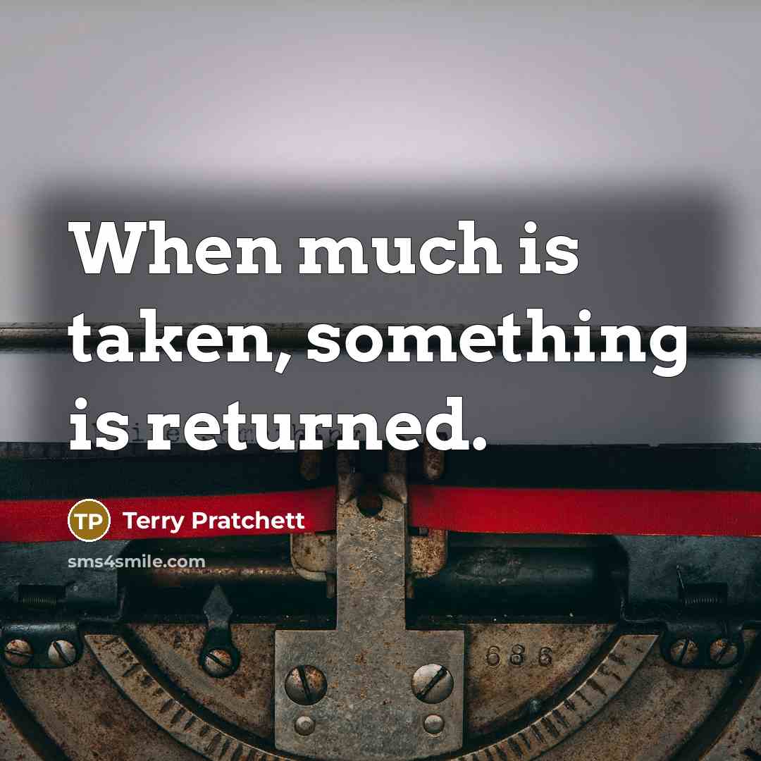 “When much is taken, something is returned.” quote by Terry Pratchett