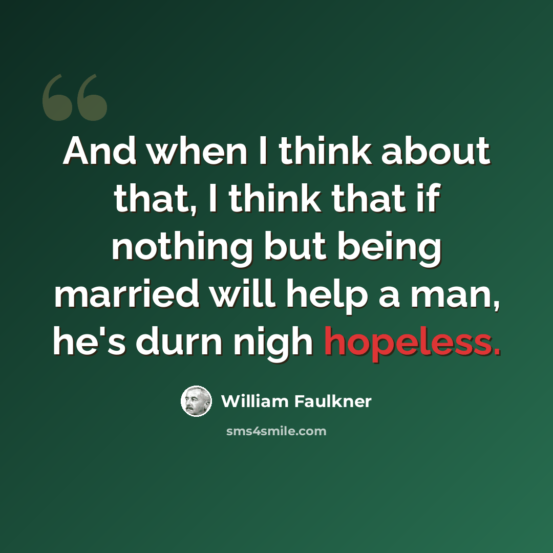 “And when I think about that, I think that if nothing but being married will help a man, he's durn nigh hopeless.” quote by William Faulkner