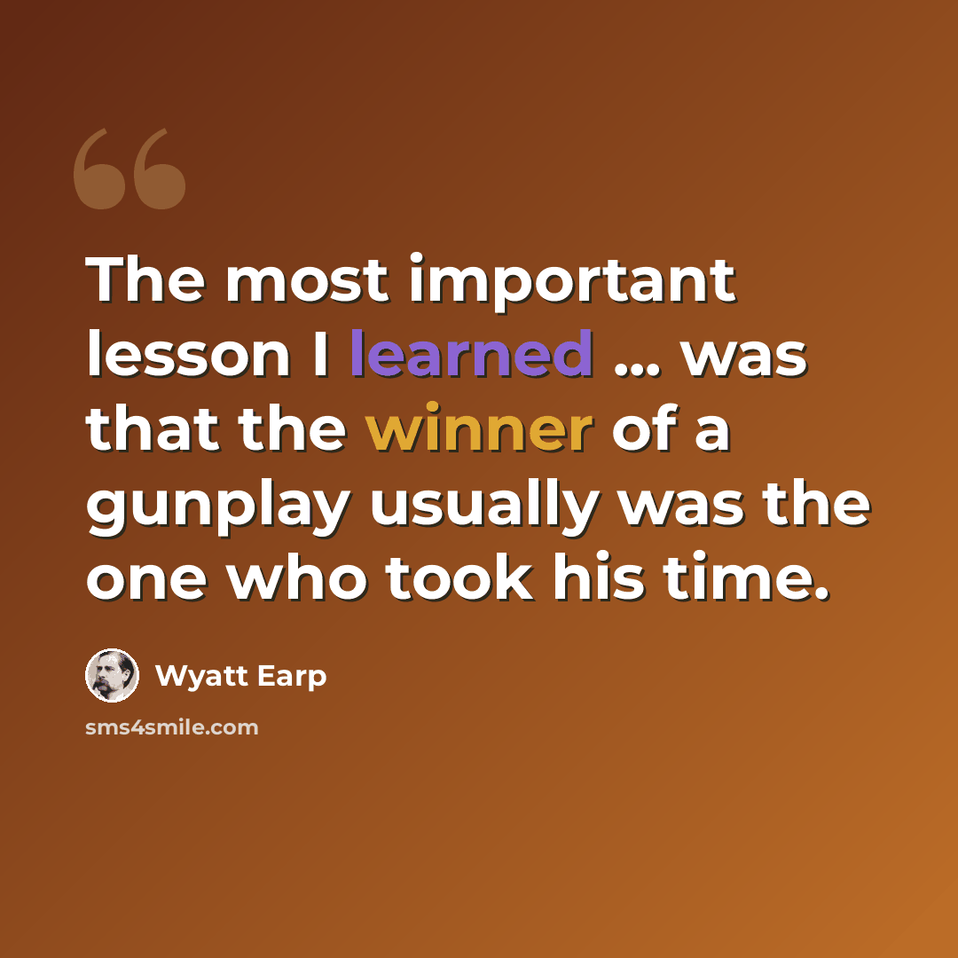 “The most important lesson I learned ... was that the winner of a gunplay usually was the one who took his time.” quote by Wyatt Earp