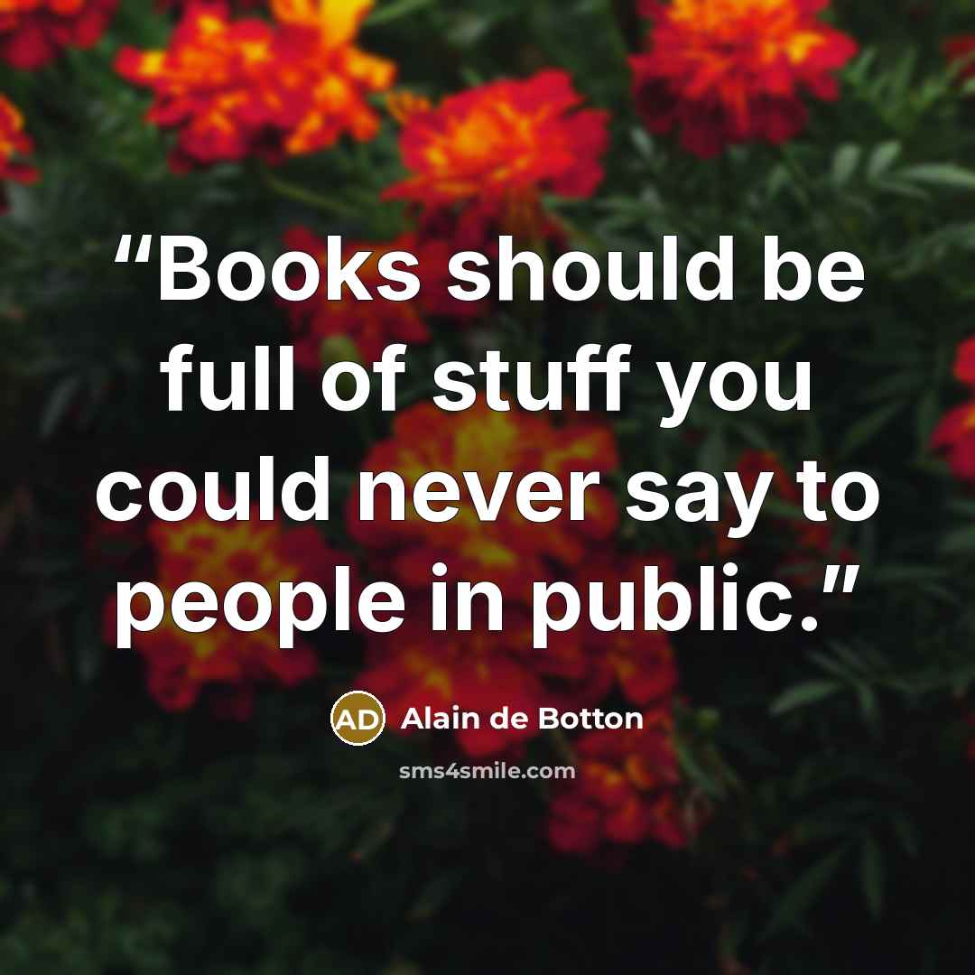 “Books should be full of stuff you could never say to people in public.” quote by Alain de Botton