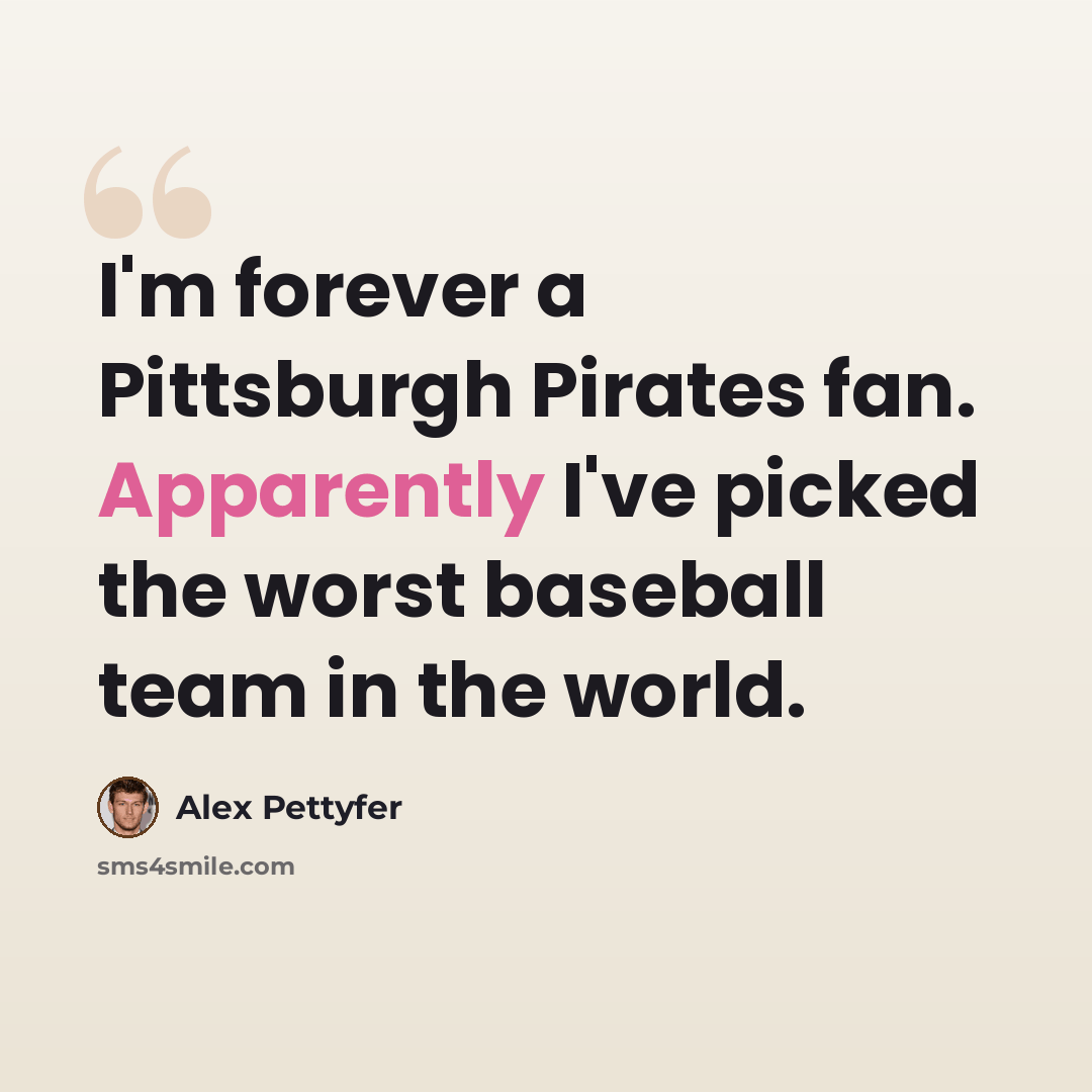 “I'm forever a Pittsburgh Pirates fan. Apparently I've picked the worst baseball team in the world.” quote by Alex Pettyfer