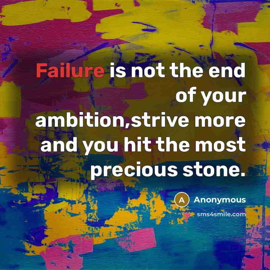 “Failure is not the end of your ambition,strive more and you hit the most precious stone.” quote by Anonymous