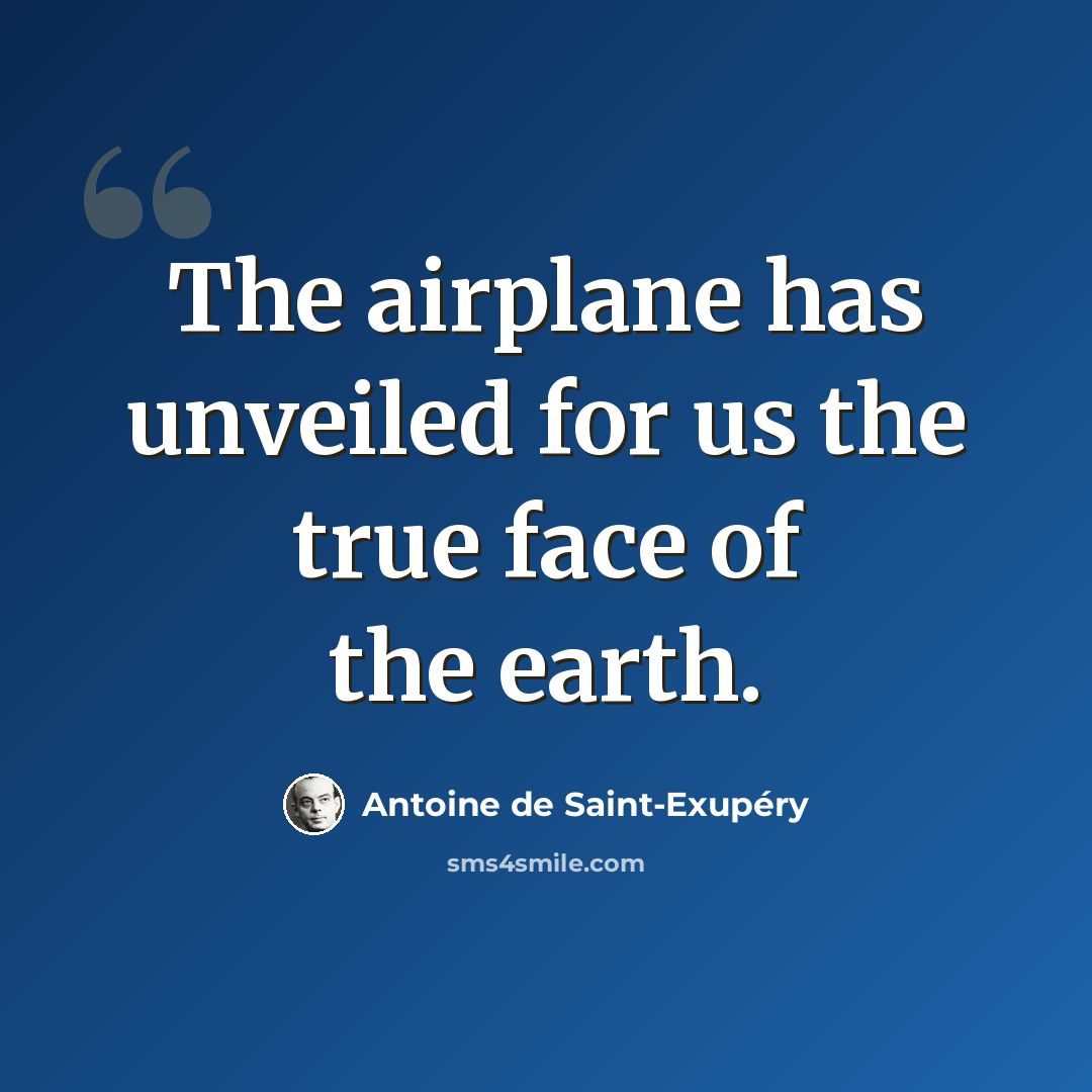 “The airplane has unveiled for us the true face of the earth.” quote by Antoine de Saint-Exupery