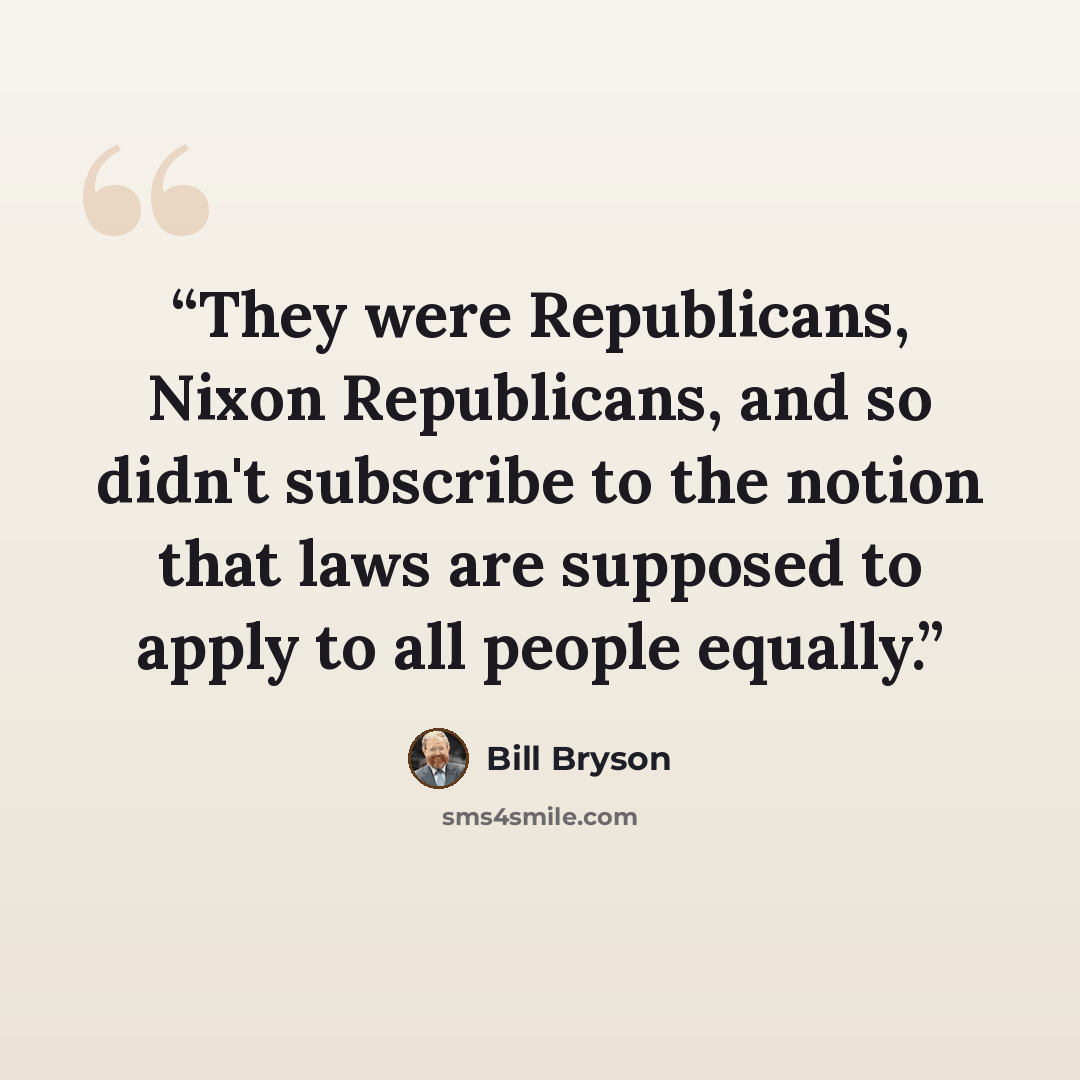 “They were Republicans, Nixon Republicans, and so didn't subscribe to the notion that laws are supposed to apply to all people equally.” quote by Bill Bryson