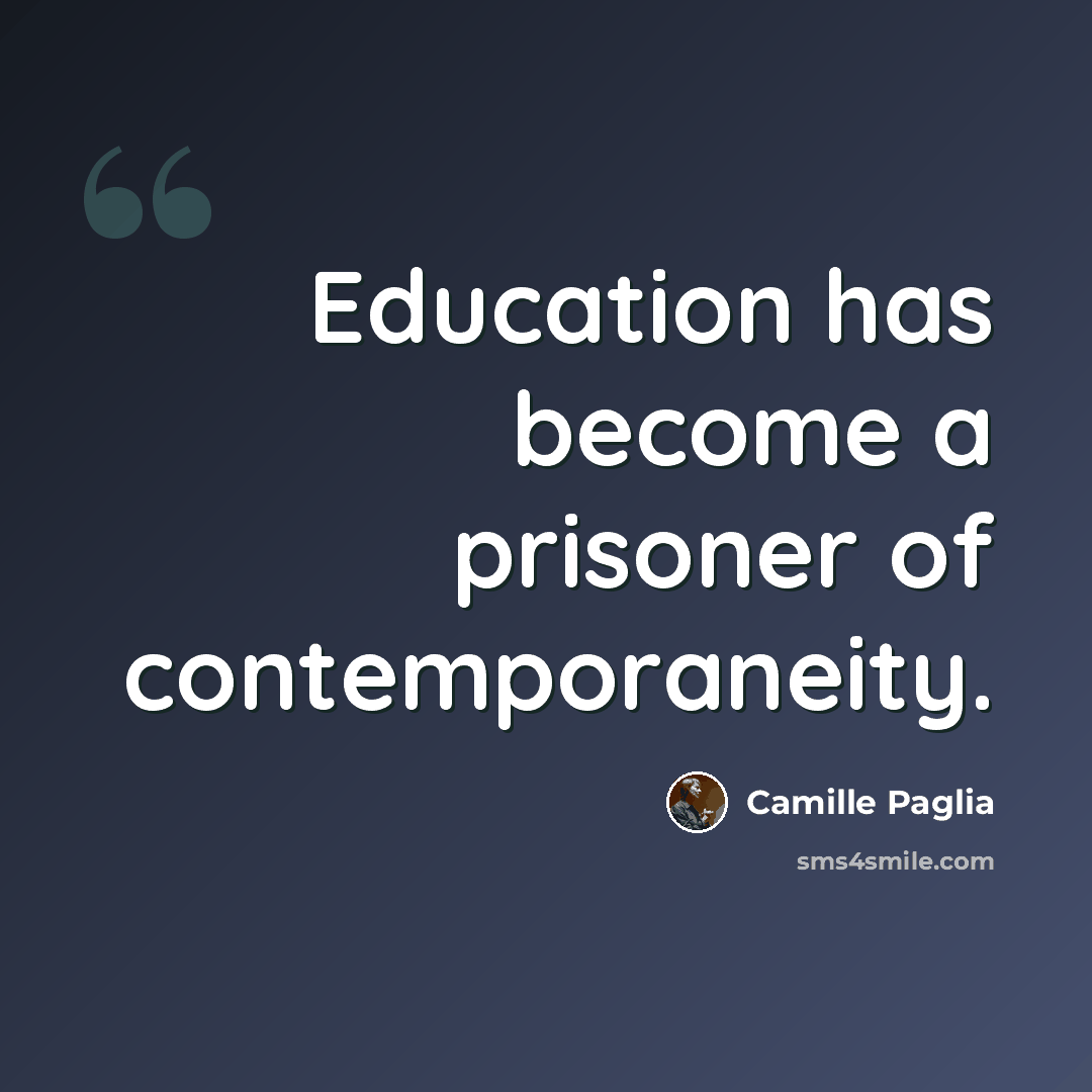 “Education has become a prisoner of contemporaneity.” quote by Camille Paglia