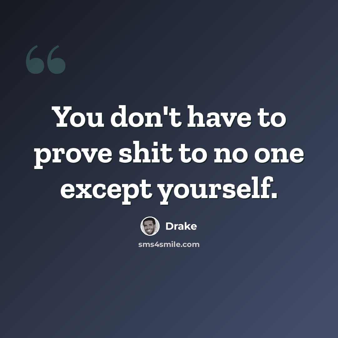 “You don't have to prove shit to no one except yourself.” quote by Drake