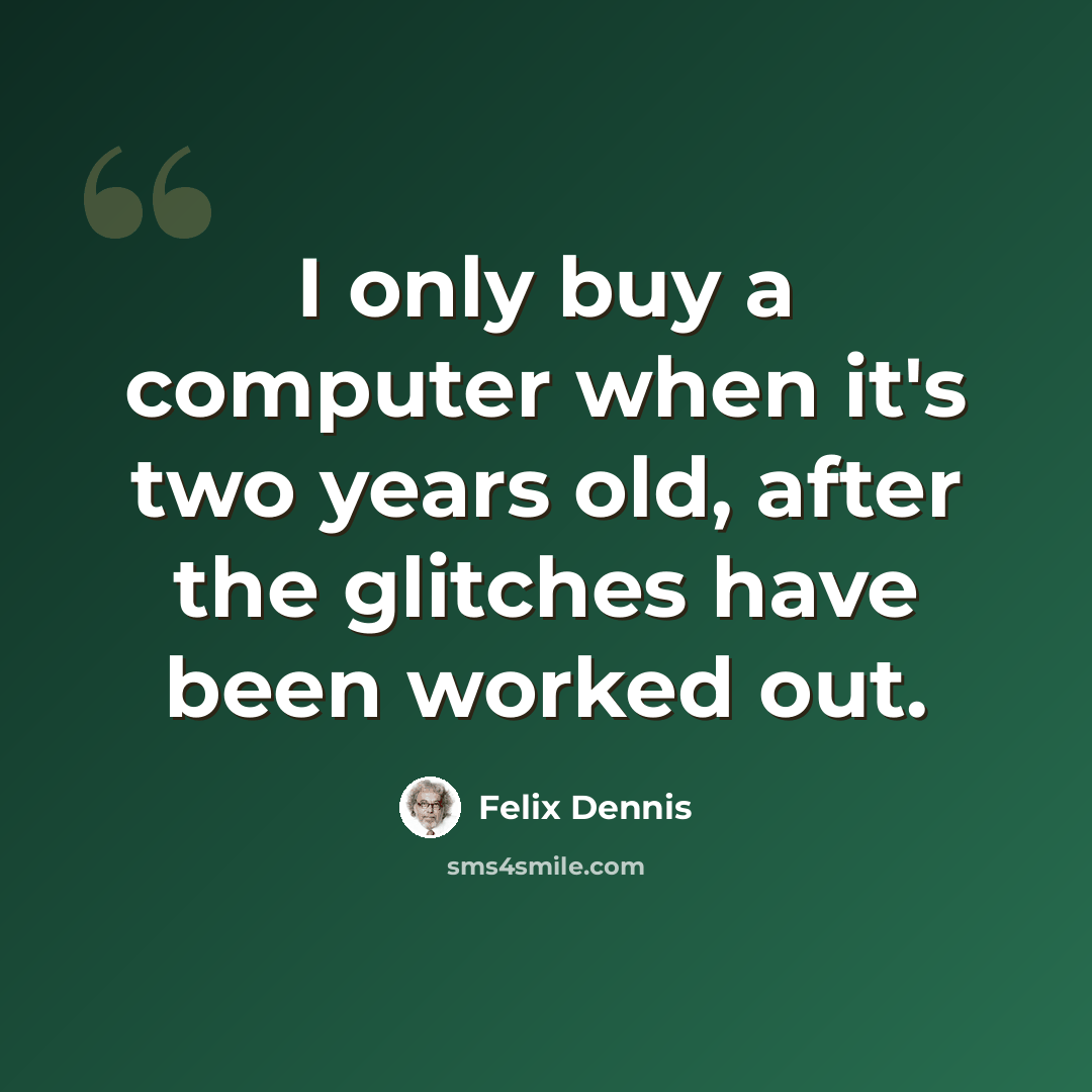 “I only buy a computer when it's two years old, after the glitches have been worked out.” quote by Felix Dennis