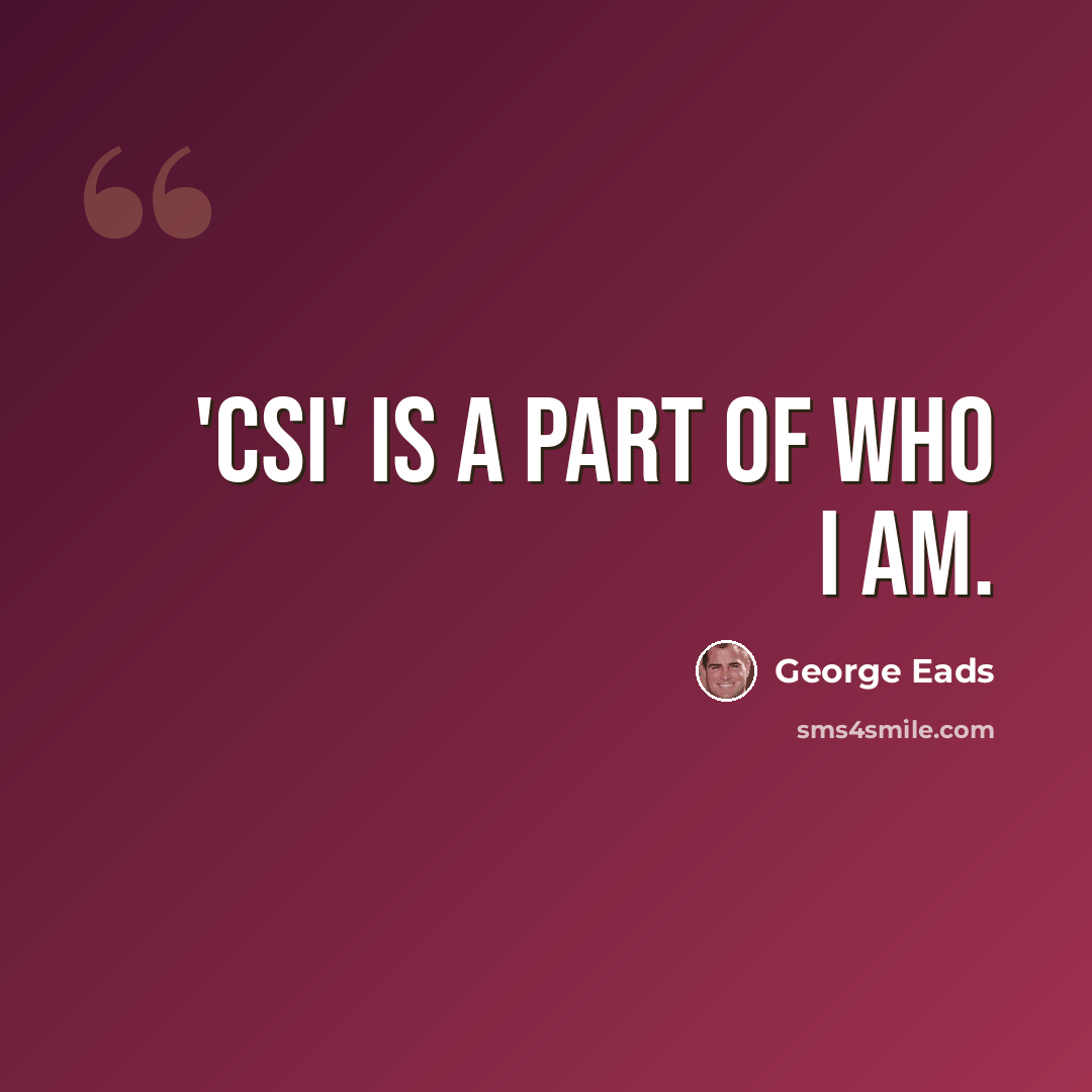 “'CSI' is a part of who I am.” quote by George Eads
