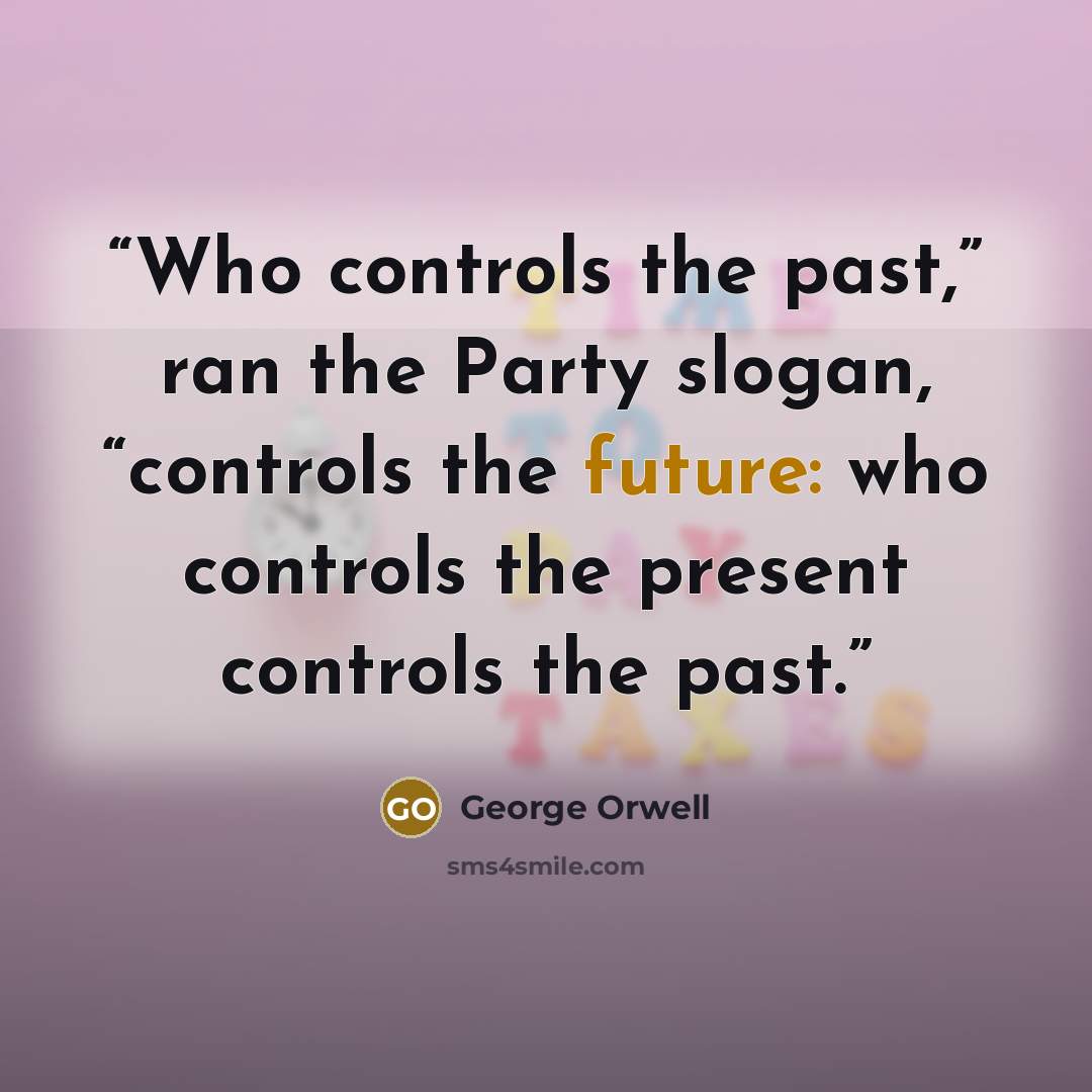 “Who controls the past,” ran the Party slogan, “controls the future: who controls the present controls the past.” quote by George Orwell