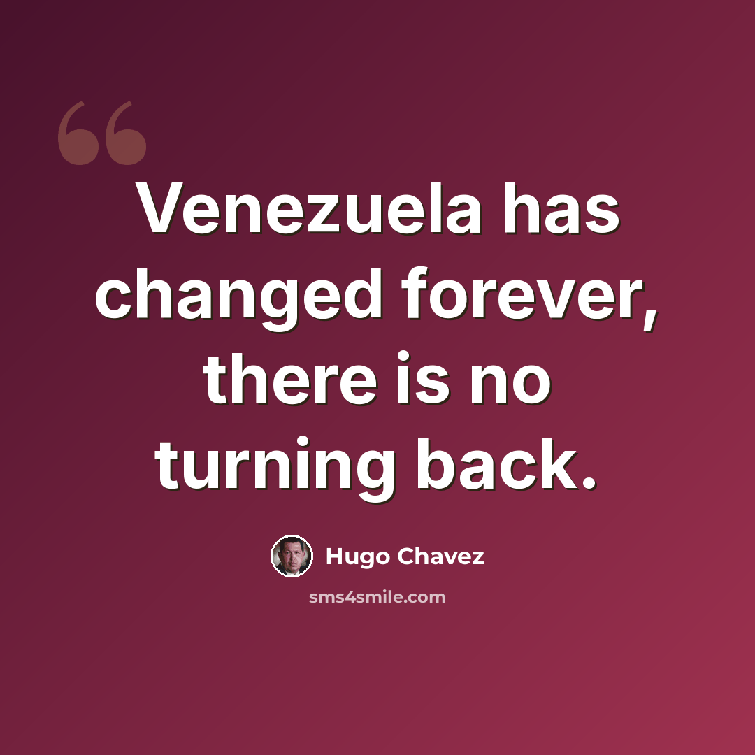 “Venezuela has changed forever, there is no turning back.” quote by Hugo Chavez