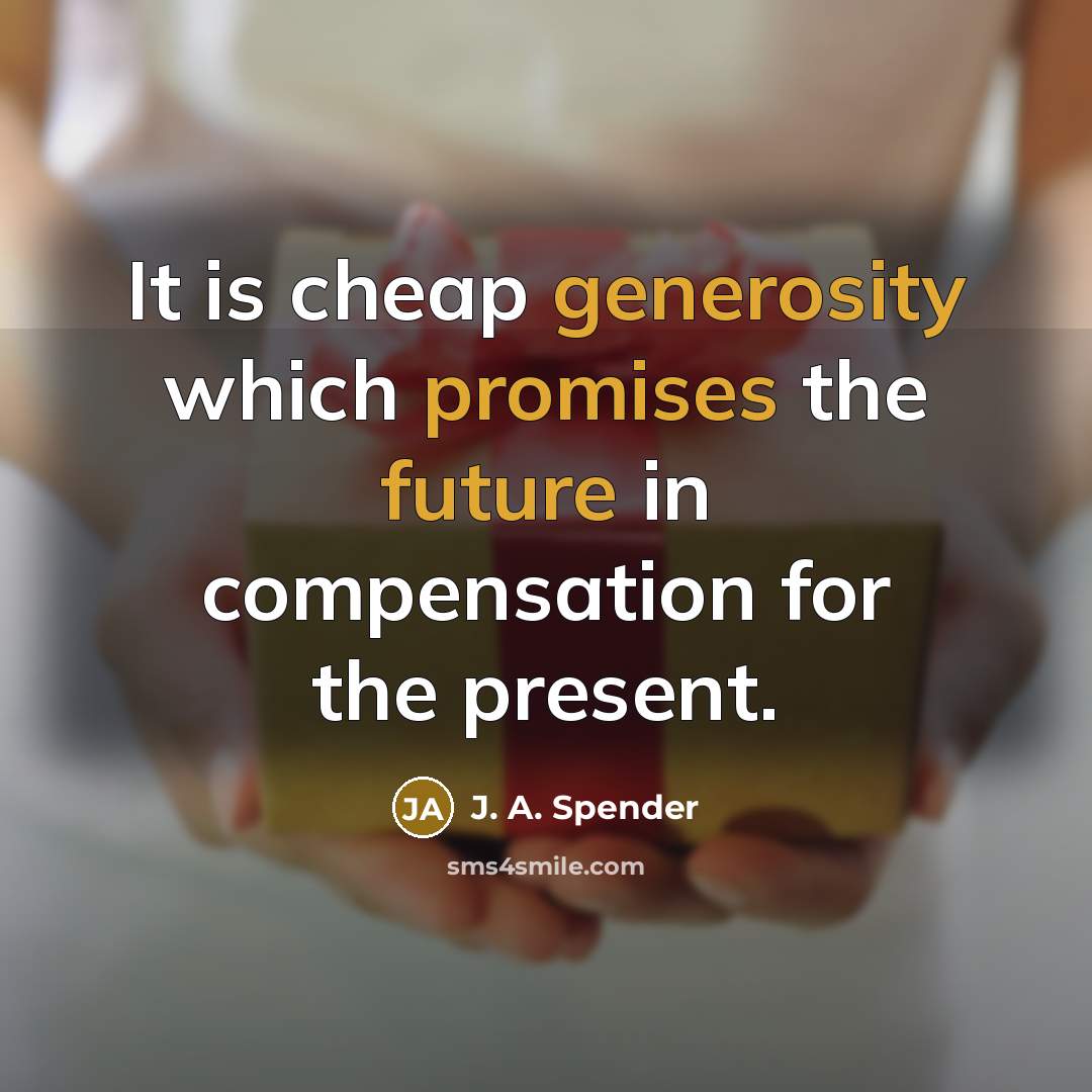 “It is cheap generosity which promises the future in compensation for the present.” quote by J. A. Spender