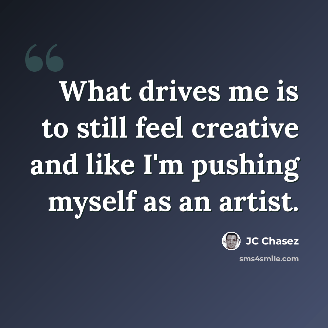 “What drives me is to still feel creative and like I'm pushing myself as an artist.” quote by JC Chasez