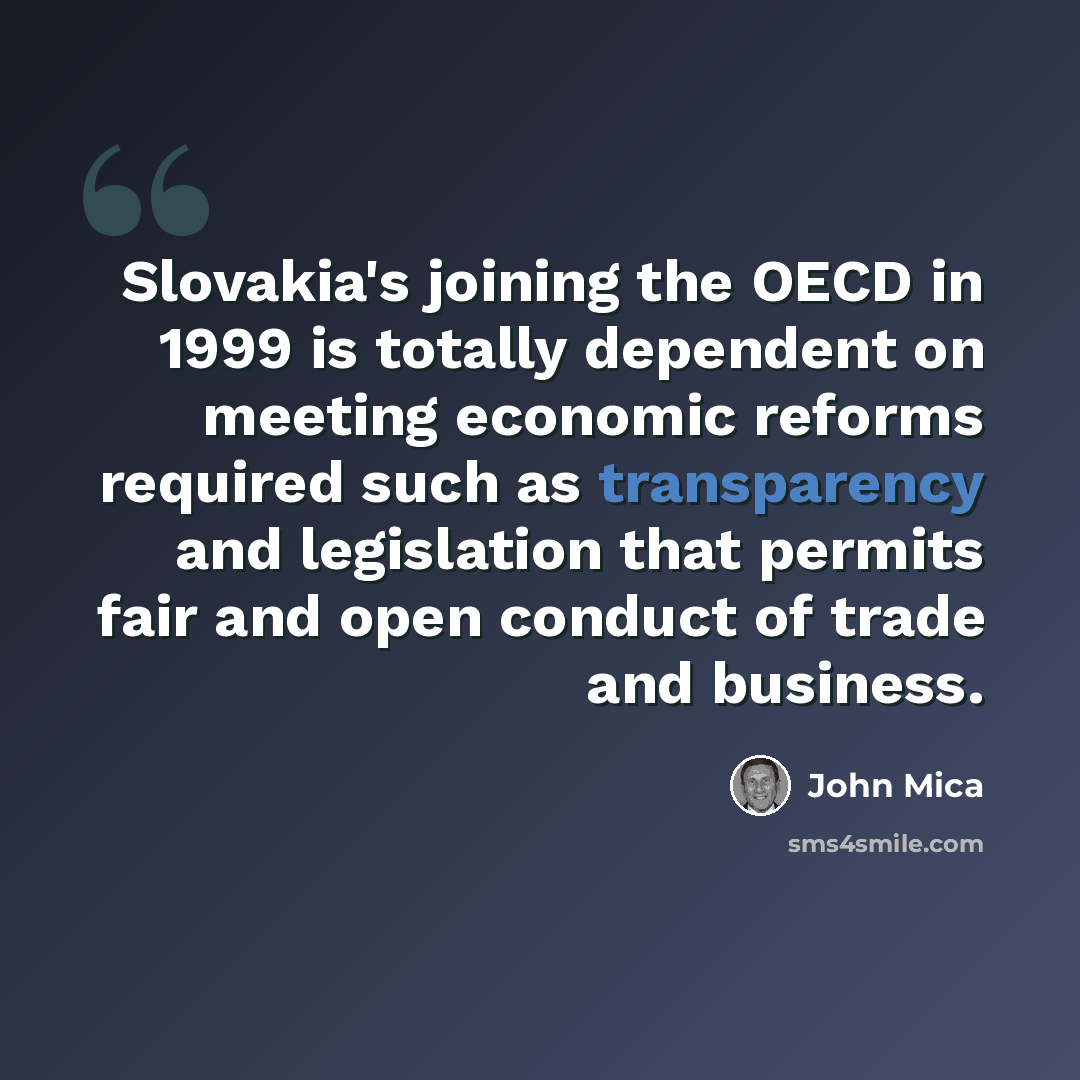 “Slovakia's joining the OECD in 1999 is totally dependent on meeting economic reforms required such as transparency and legislation that permits fair and open conduct of trade and business.” quote by John Mica