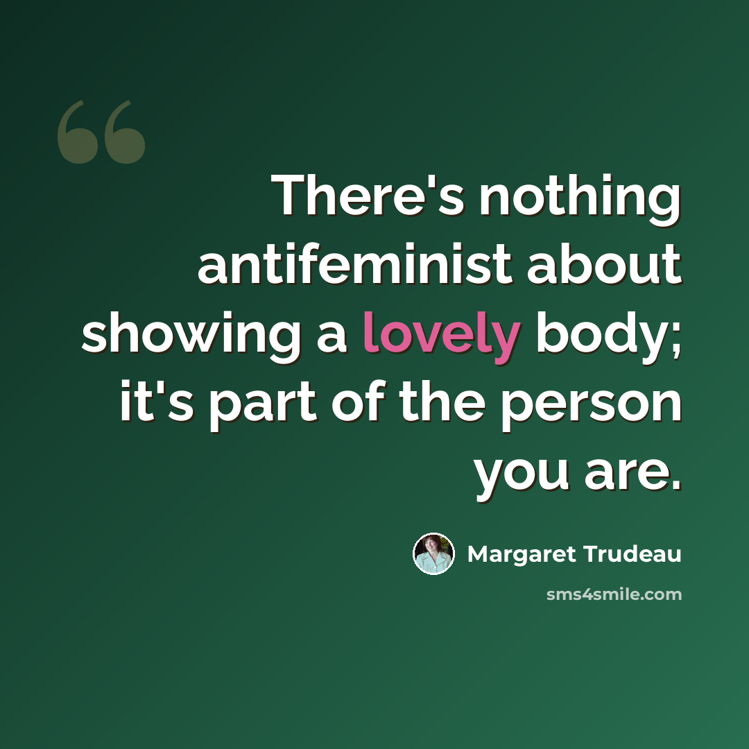 “There's nothing antifeminist about showing a lovely body; it's part of the person you are.” quote by Margaret Trudeau