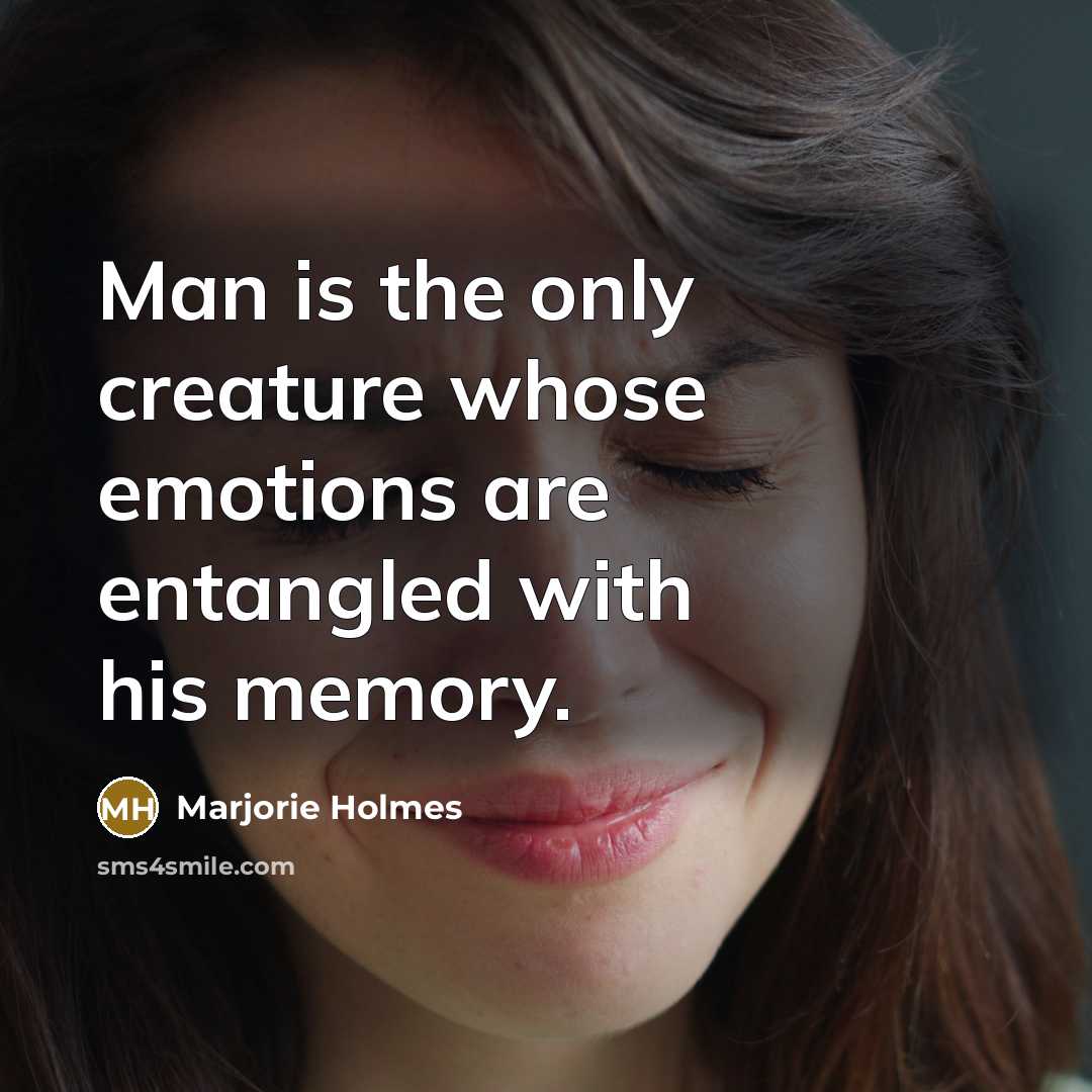 “Man is the only creature whose emotions are entangled with his memory.” quote by Marjorie Holmes