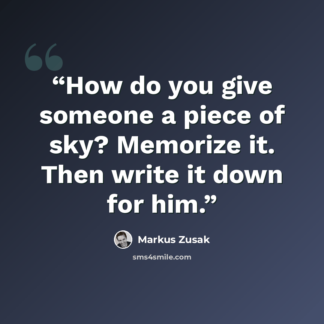 “How do you give someone a piece of sky? Memorize it. Then write it down for him.” quote by Markus Zusak