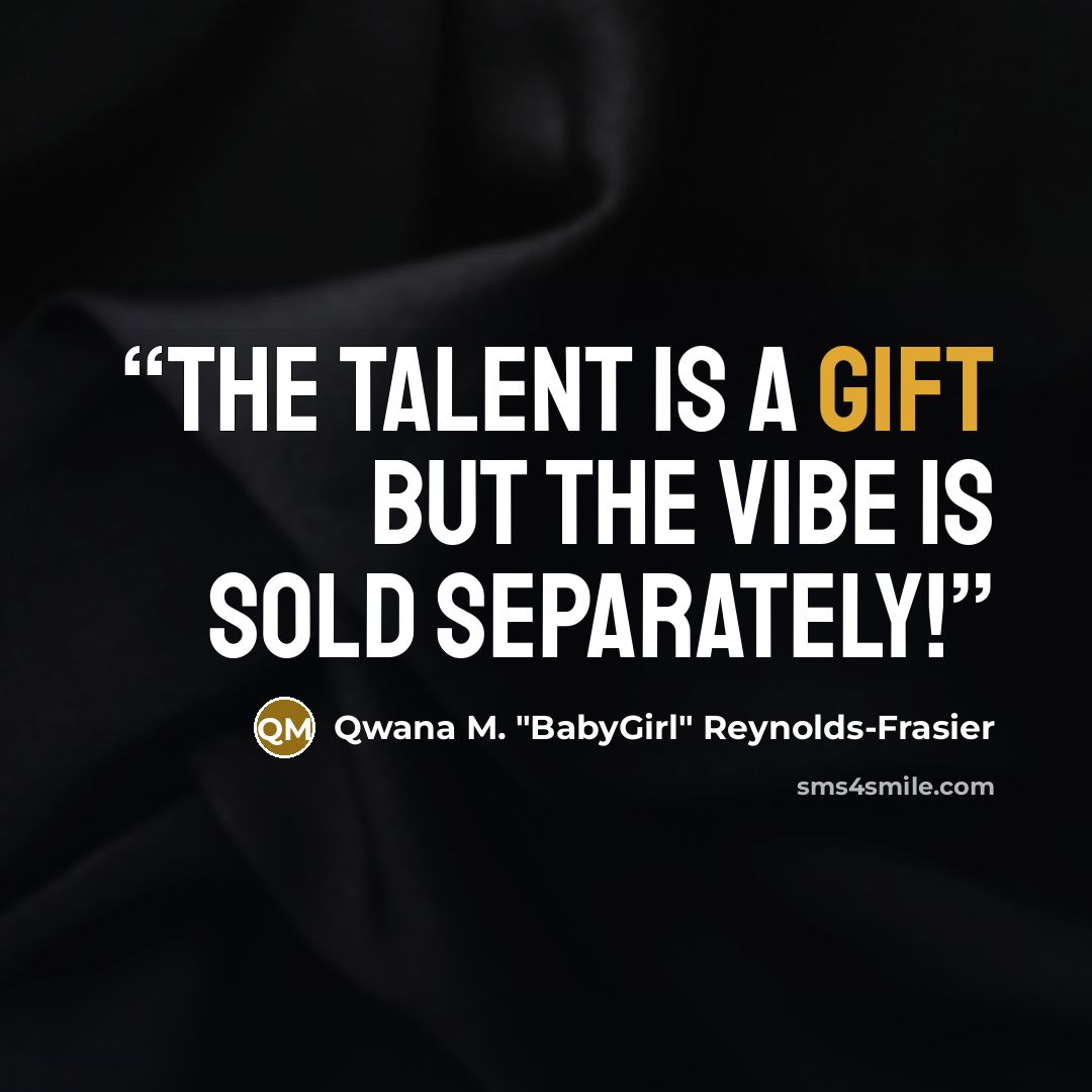 “THE TALENT IS A GIFT BUT THE VIBE IS SOLD SEPARATELY!” quote by Qwana M. "BabyGirl" Reynolds-Frasier