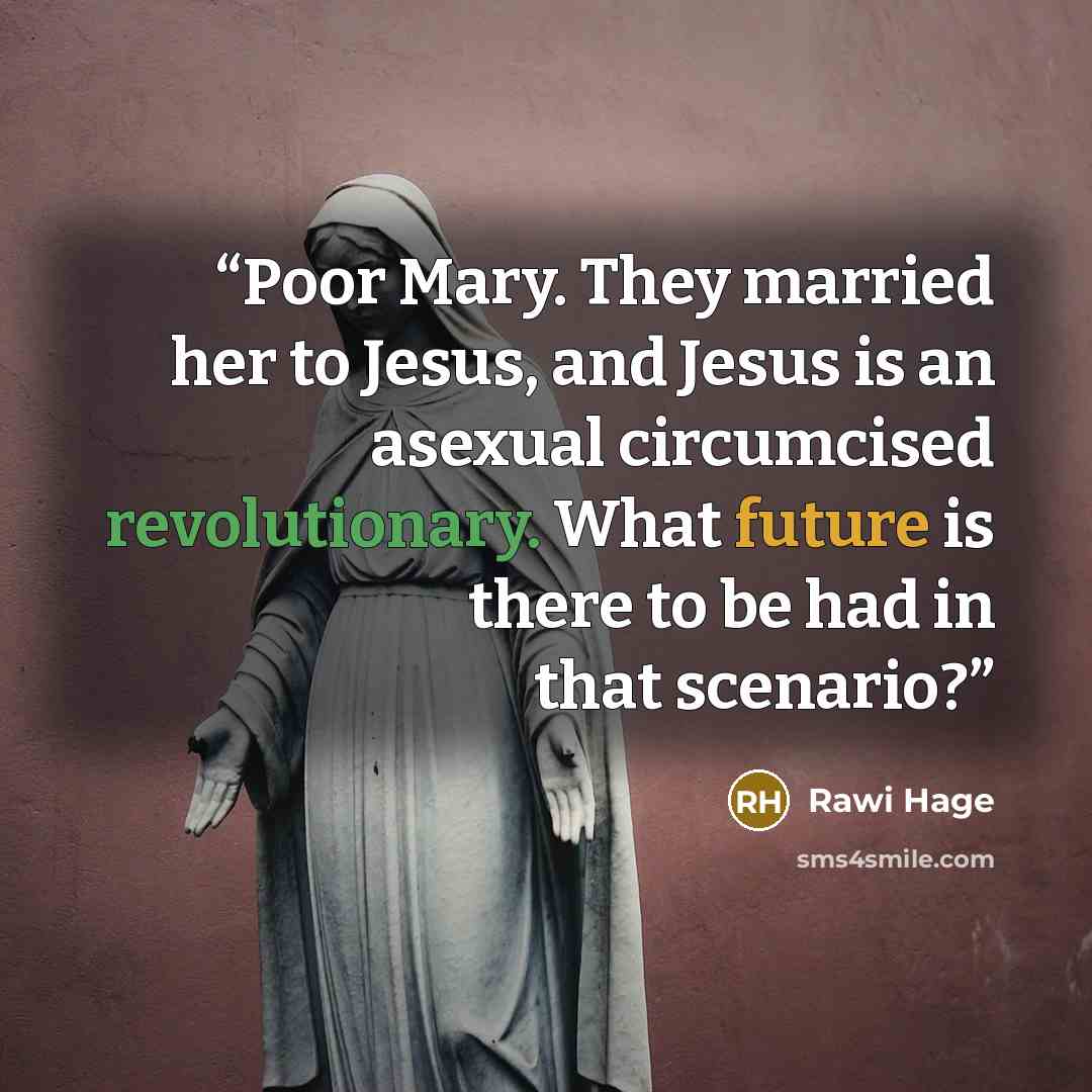 “Poor Mary. They married her to Jesus, and Jesus is an asexual circumcised revolutionary. What future is there to be had in that scenario?” quote by Rawi Hage