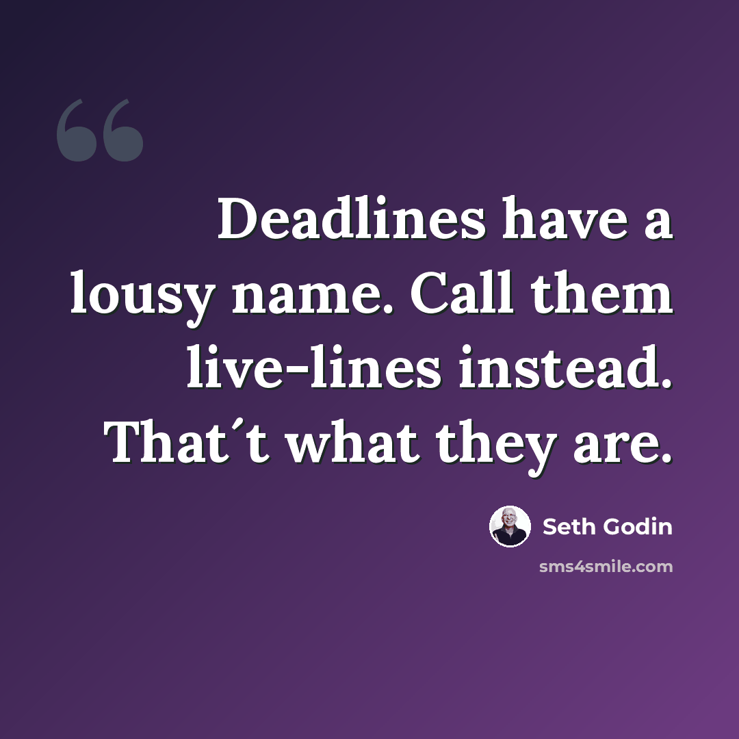 “Deadlines have a lousy name. Call them live-lines instead. That´t what they are.” quote by Seth Godin