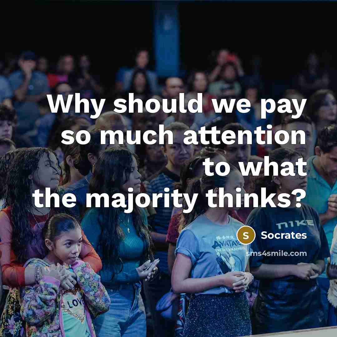 “Why should we pay so much attention to what the majority thinks?” quote by Socrates
