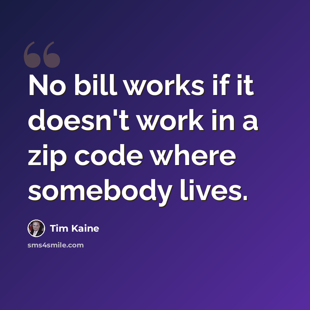 “No bill works if it doesn't work in a zip code where somebody lives.” quote by Tim Kaine