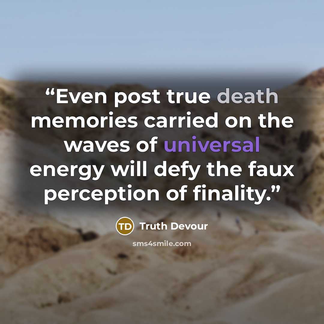 “Even post true death memories carried on the waves of universal energy will defy the faux perception of finality.” quote by Truth Devour