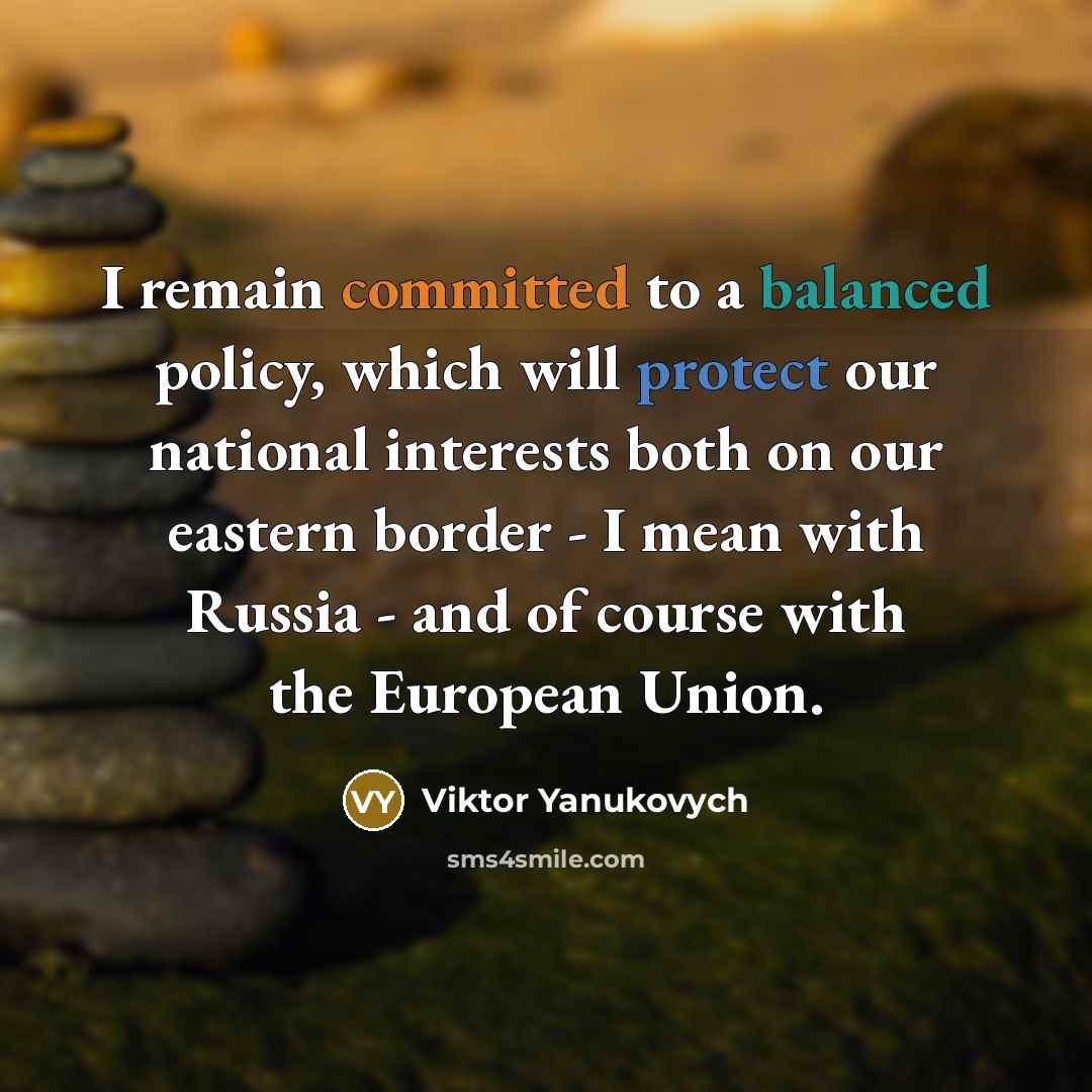“I remain committed to a balanced policy, which will protect our national interests both on our eastern border - I mean with Russia - and of course with the European Union.” quote by Viktor Yanukovych