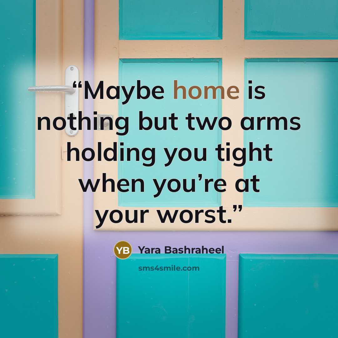 “Maybe home is nothing but two arms holding you tight when you’re at your worst.” quote by Yara Bashraheel