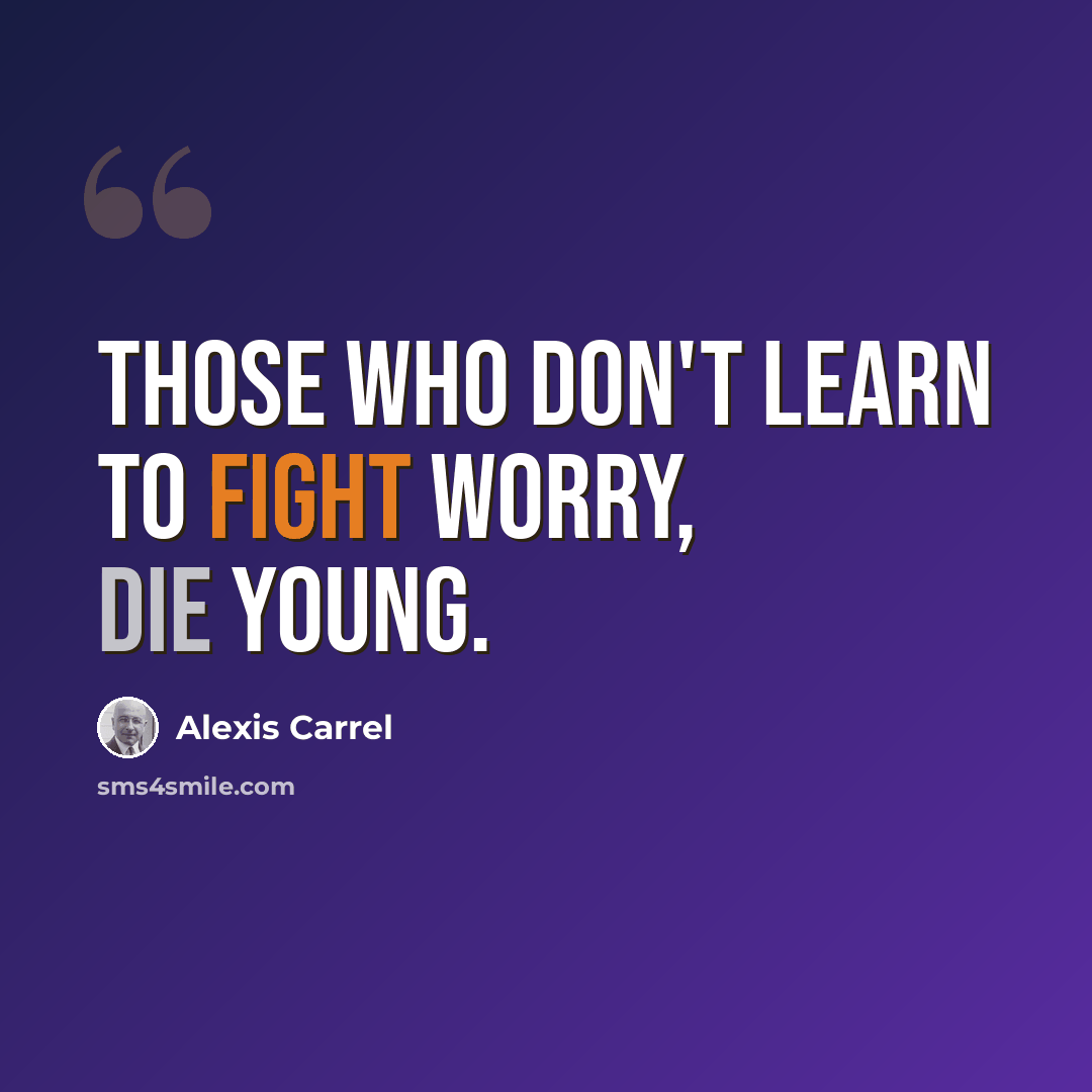 “Those who don't learn to fight worry, die young.” quote by Alexis Carrel