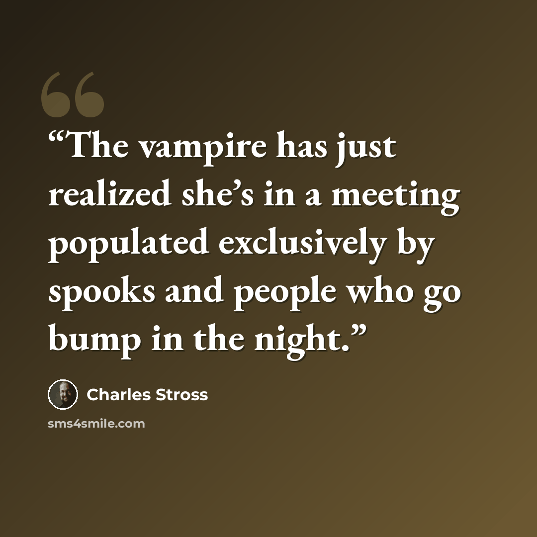 “The vampire has just realized she’s in a meeting populated exclusively by spooks and people who go bump in the night.” quote by Charles Stross