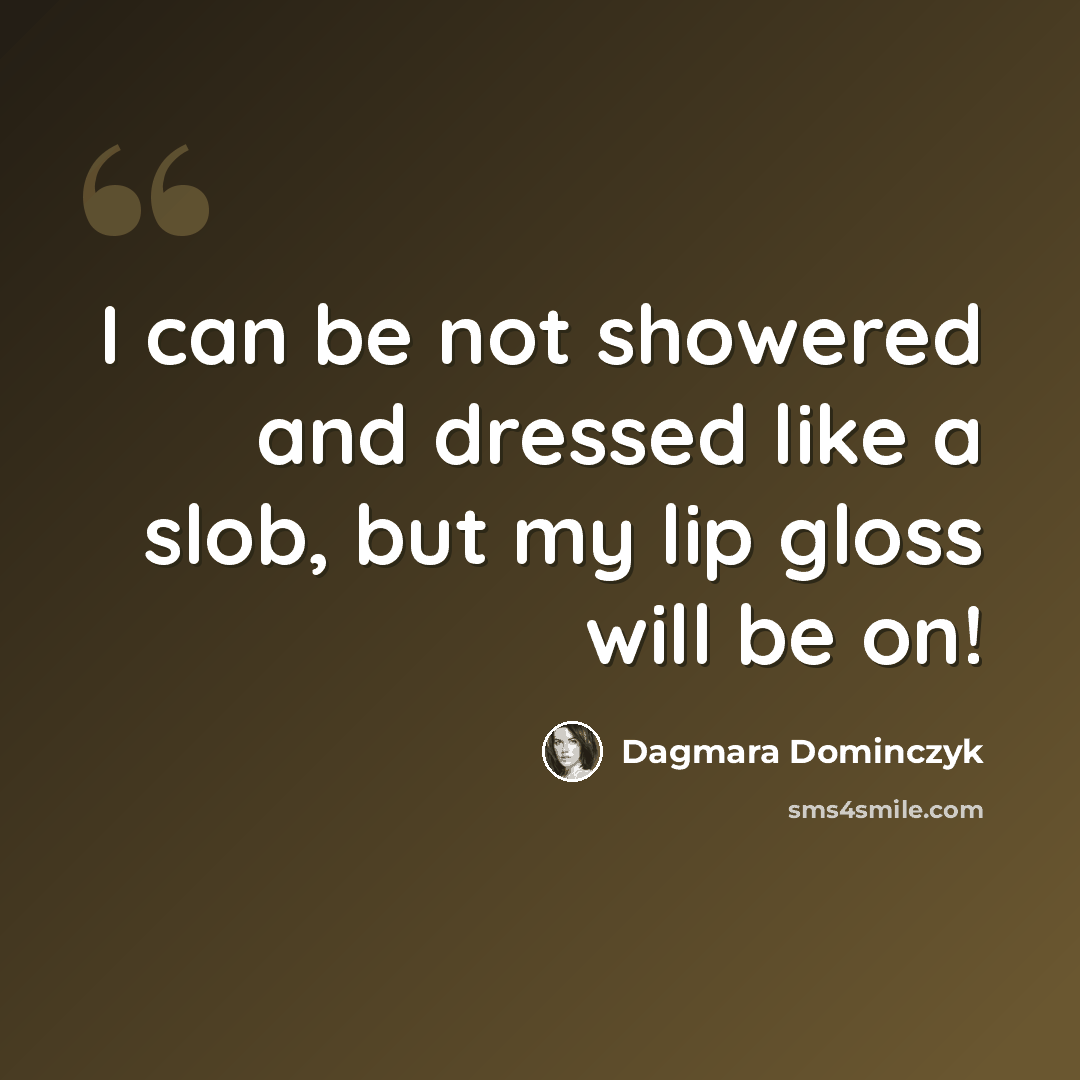 “I can be not showered and dressed like a slob, but my lip gloss will be on!” quote by Dagmara Dominczyk