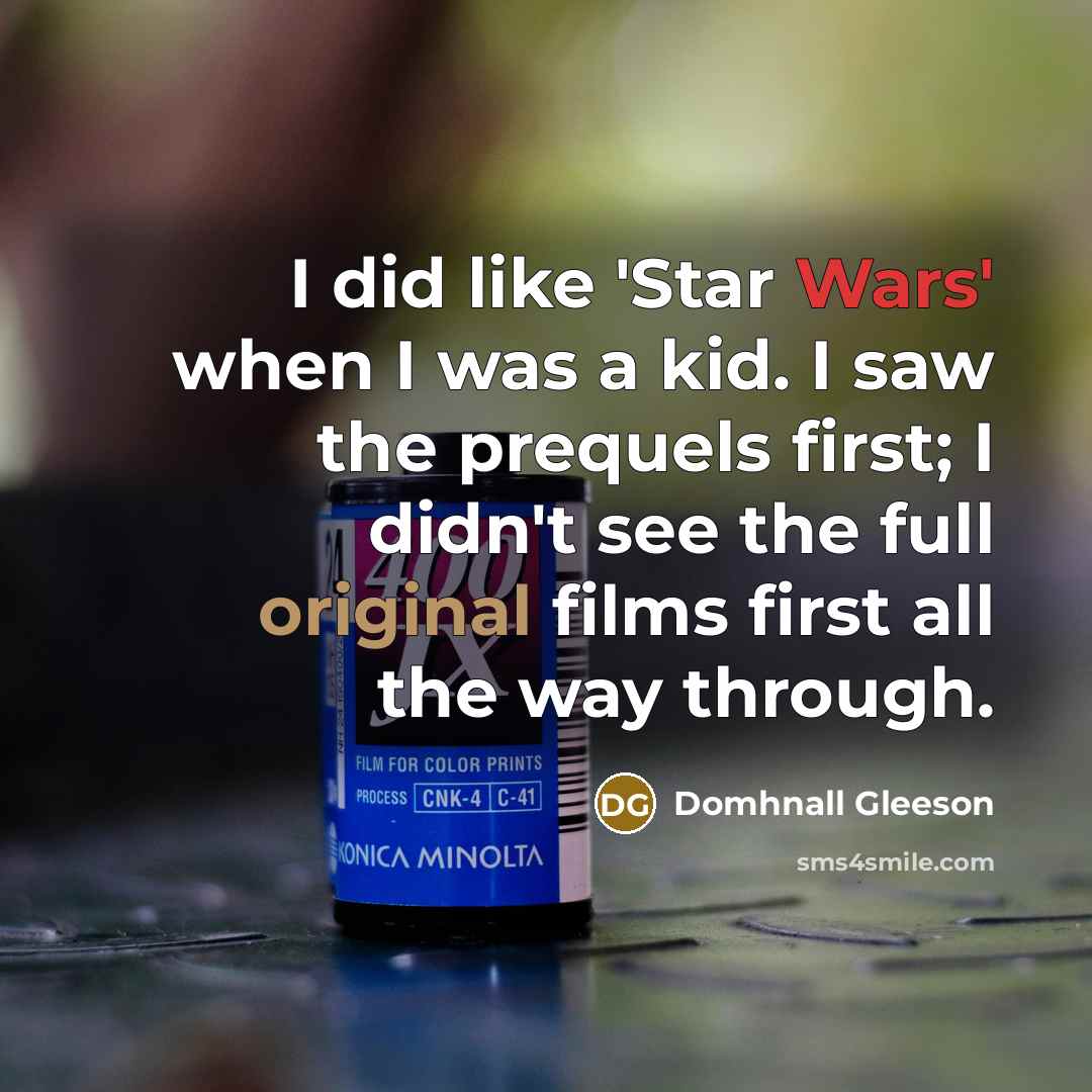 “I did like 'Star Wars' when I was a kid. I saw the prequels first; I didn't see the full original films first all the way through.” quote by Domhnall Gleeson