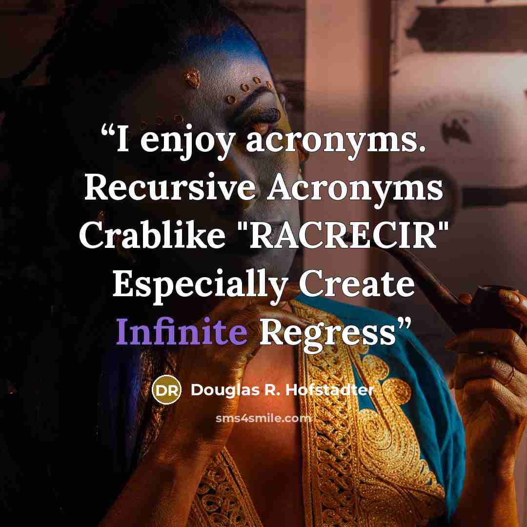 “I enjoy acronyms. Recursive Acronyms Crablike "RACRECIR" Especially Create Infinite Regress” quote by Douglas R. Hofstadter