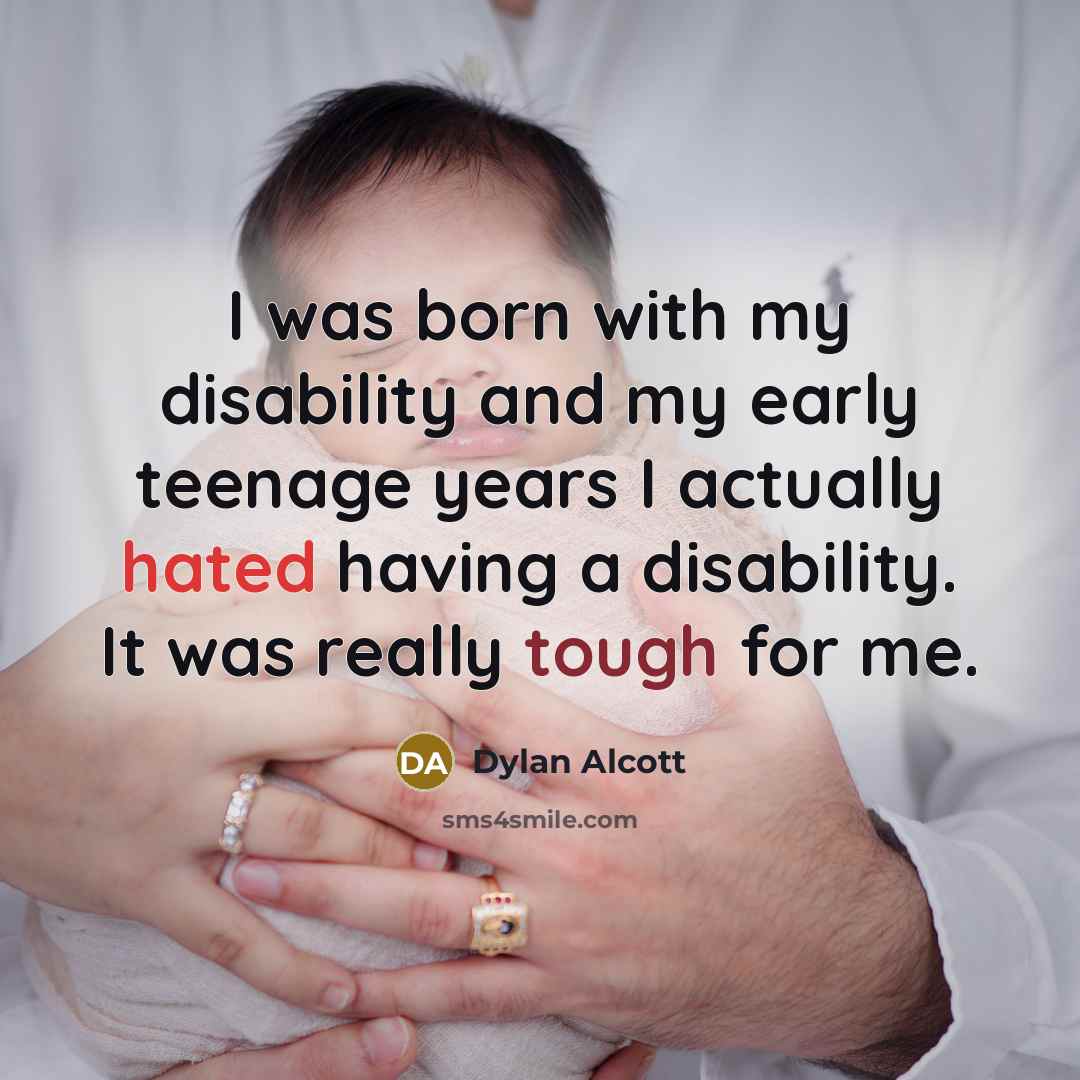 “I was born with my disability and my early teenage years I actually hated having a disability. It was really tough for me.” quote by Dylan Alcott